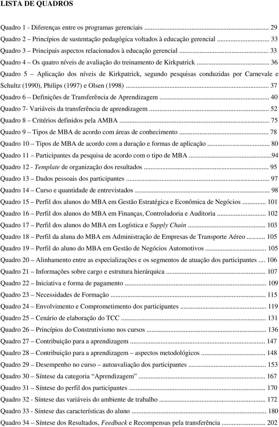 .. 36 Quadro 5 Aplicação dos níveis de Kirkpatrick, segundo pesquisas conduzidas por Carnevale e Schultz (1990), Philips (1997) e Olsen (1998)... 37 Quadro 6 Definições de Transferência de Aprendizagem.