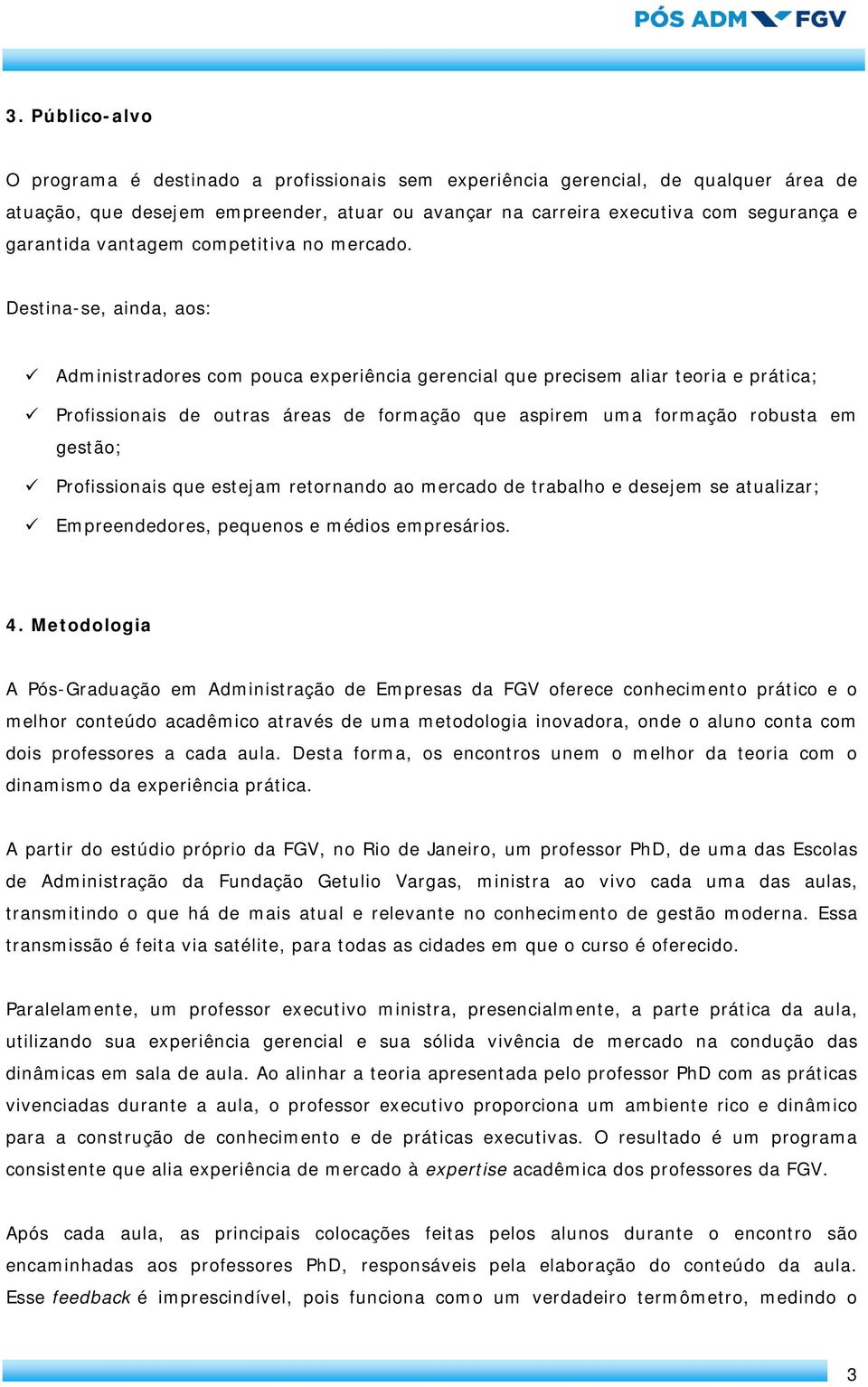 Destina-se, ainda, aos: Administradores com pouca experiência gerencial que precisem aliar teoria e prática; Profissionais de outras áreas de formação que aspirem uma formação robusta em gestão;