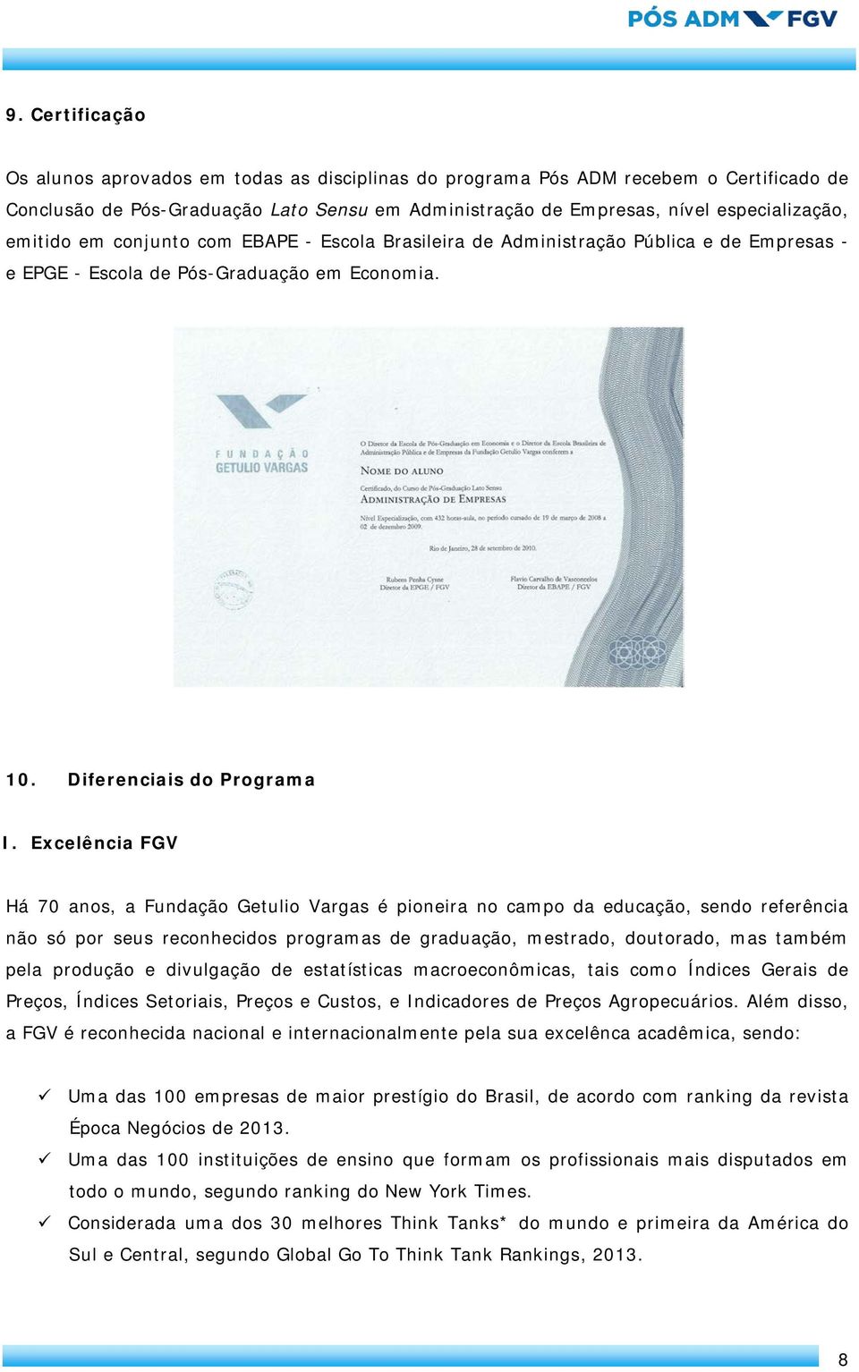 Excelência FGV Há 70 anos, a Fundação Getulio Vargas é pioneira no campo da educação, sendo referência não só por seus reconhecidos programas de graduação, mestrado, doutorado, mas também pela