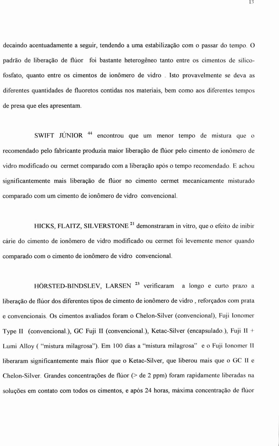 Isto provavelmente se deva as diferentes quantidades de fluoretos contidas nos materiais, bem como aos diferentes tempos de presa que eles apresentam.