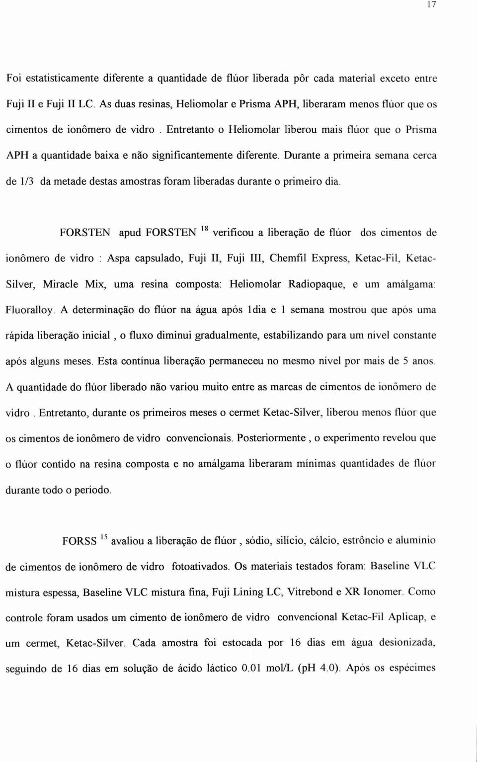 Entretanto o Heliomolar liberou mais flúor que o Prisma APH a quantidade baixa e não significantemente diferente.