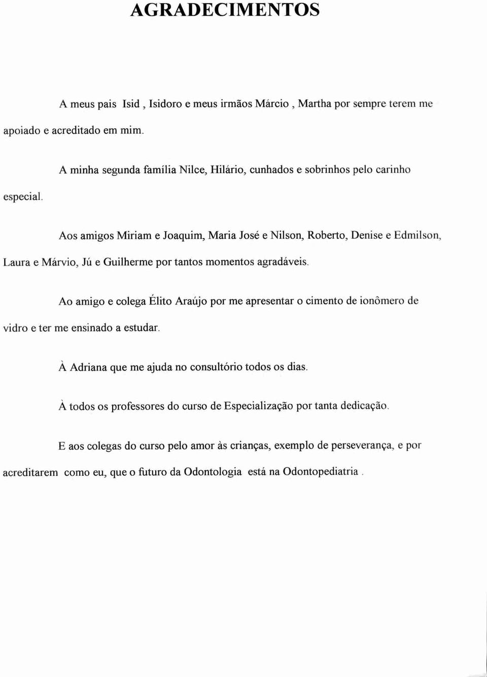 e Guilherme por tantos momentos agradáveis. Ao amigo e colega Elito Araújo por me apresentar o cimento de ionômero de vidro e ter me ensinado a estudar.