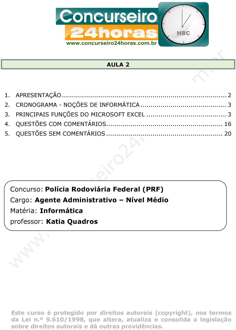 .. 20 Concurso: Polícia Rodoviária Federal (PRF) Cargo: Agente Administrativo Nível Médio Matéria: Informática professor: