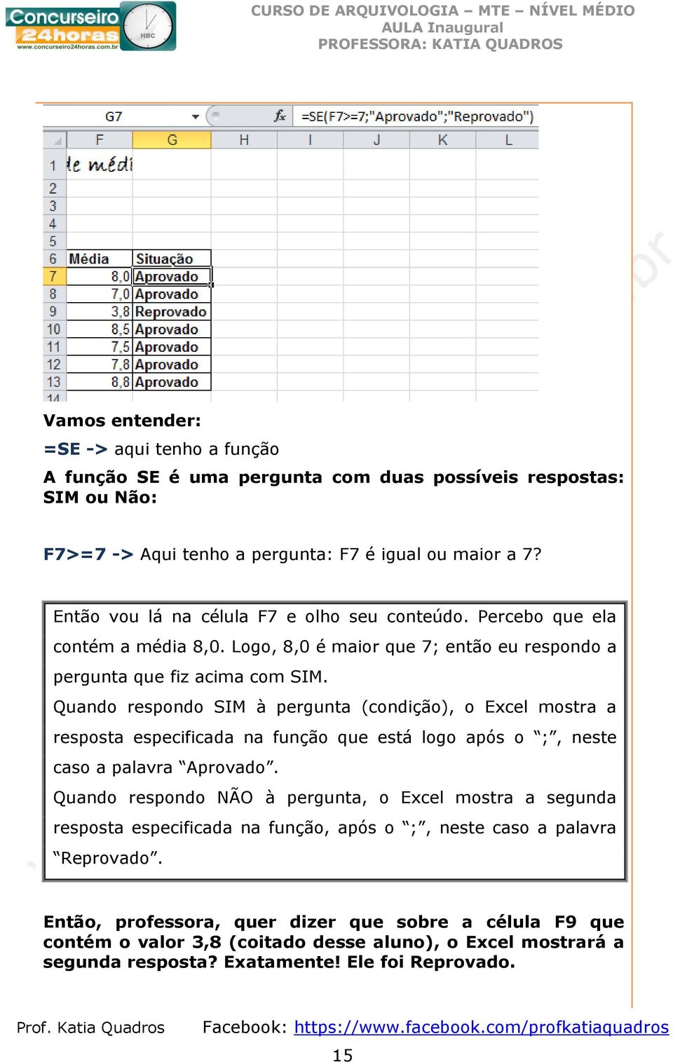 Quando respondo SIM à pergunta (condição), o Excel mostra a resposta especificada na função que está logo após o ;, neste caso a palavra Aprovado.