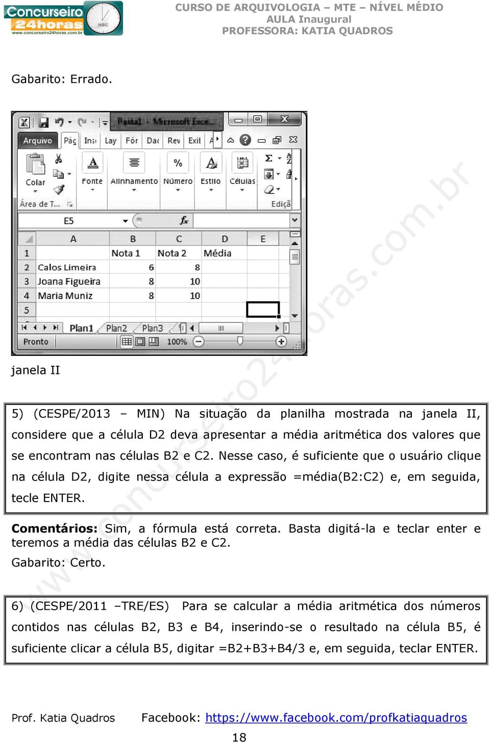 células B2 e C2. Nesse caso, é suficiente que o usuário clique na célula D2, digite nessa célula a expressão =média(b2:c2) e, em seguida, tecle ENTER.