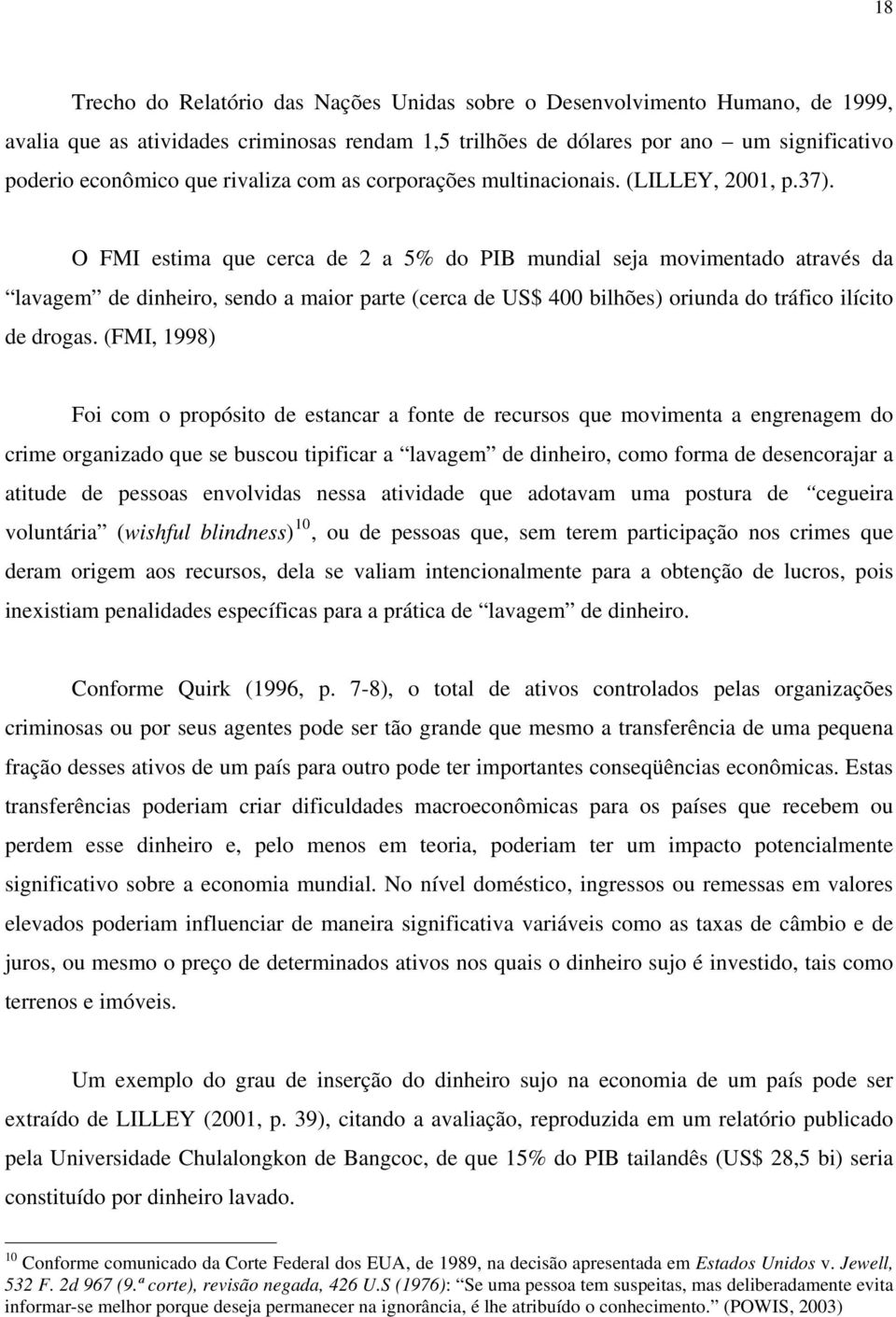 O FMI estima que cerca de 2 a 5% do PIB mundial seja movimentado através da lavagem de dinheiro, sendo a maior parte (cerca de US$ 400 bilhões) oriunda do tráfico ilícito de drogas.