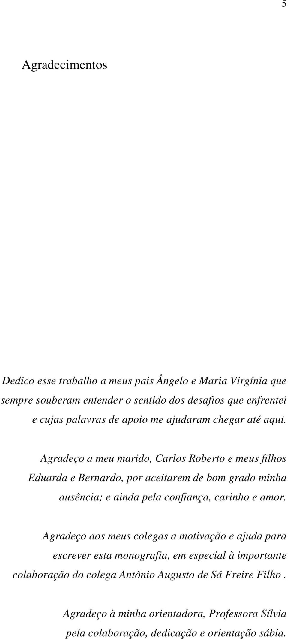 Agradeço a meu marido, Carlos Roberto e meus filhos Eduarda e Bernardo, por aceitarem de bom grado minha ausência; e ainda pela confiança, carinho e