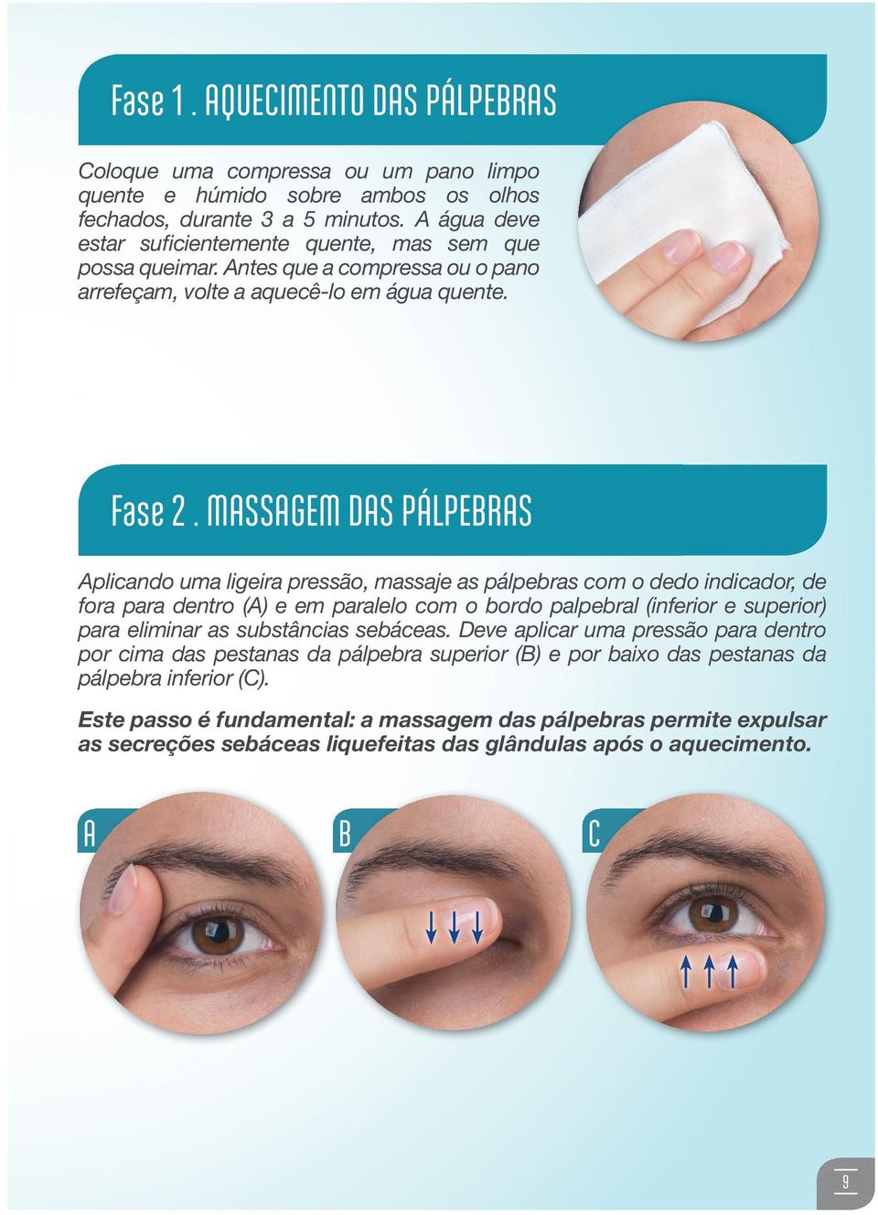 MASSAGEM DAS PÁLPEBRAS Aplicando uma ligeira pressão, massaje as pálpebras com o dedo indicador, de fora para dentro (A) e em paralelo com o bordo palpebral (inferior e superior) para eliminar as