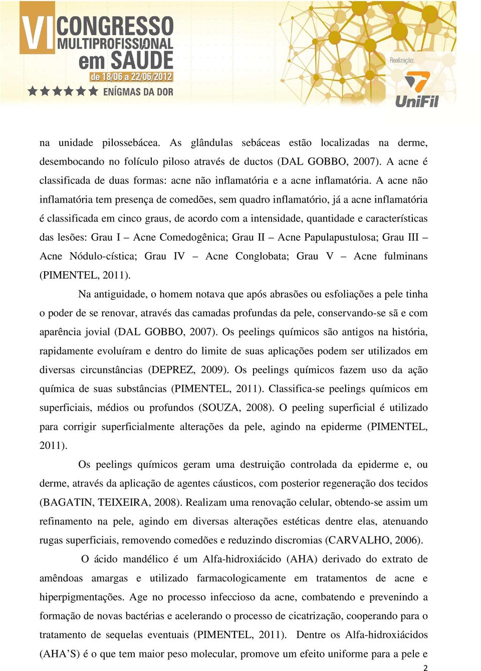 A acne não inflamatória tem presença de comedões, sem quadro inflamatório, já a acne inflamatória é classificada em cinco graus, de acordo com a intensidade, quantidade e características das lesões: