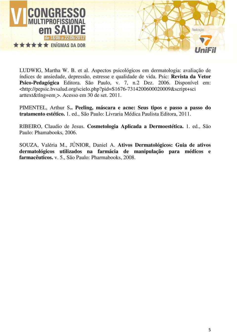 . Peeling, máscara e acne: Seus tipos e passo a passo do tratamento estético. 1. ed., São Paulo: Livraria Médica Paulista Editora, 2011. RIBEIRO, Claudio de Jesus.