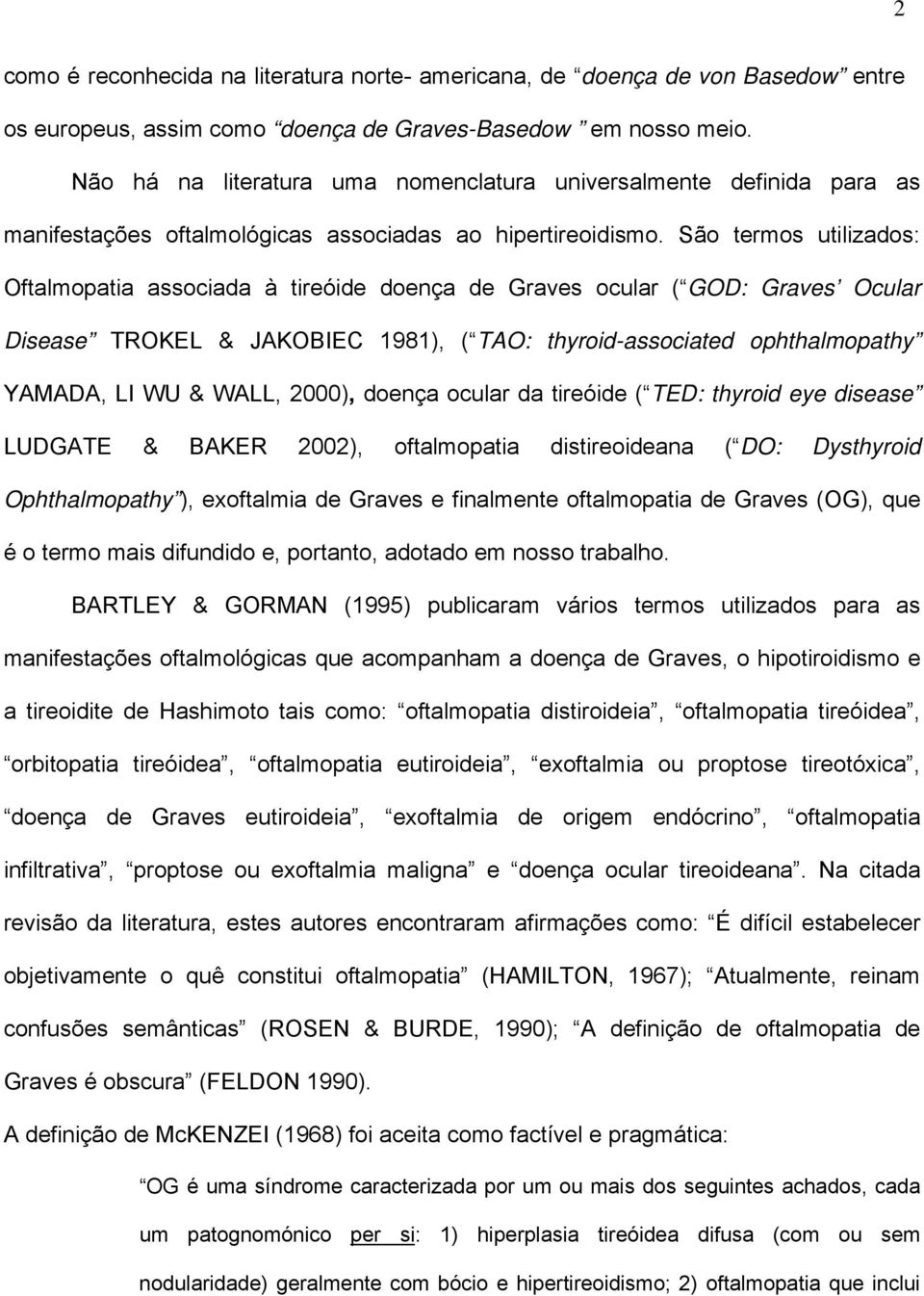 São termos utilizados: Oftalmopatia associada à tireóide doença de Graves ocular ( GOD: Graves Ocular Disease TROKEL & JAKOBIEC 1981), ( TAO: thyroid-associated ophthalmopathy YAMADA, LI WU & WALL,