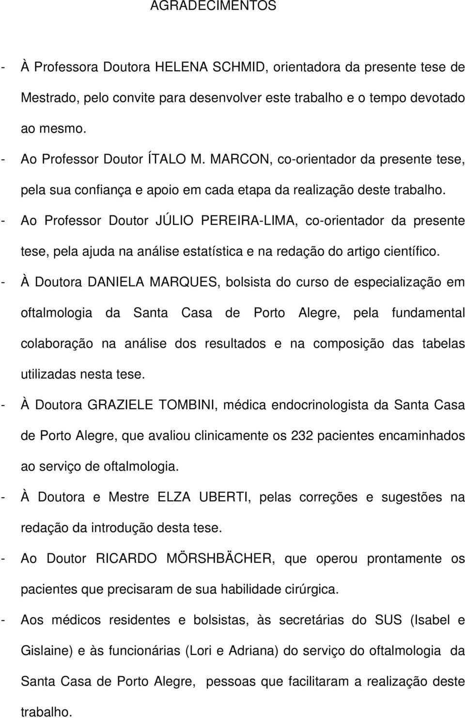 - Ao Professor Doutor JÚLIO PEREIRA-LIMA, co-orientador da presente tese, pela ajuda na análise estatística e na redação do artigo científico.