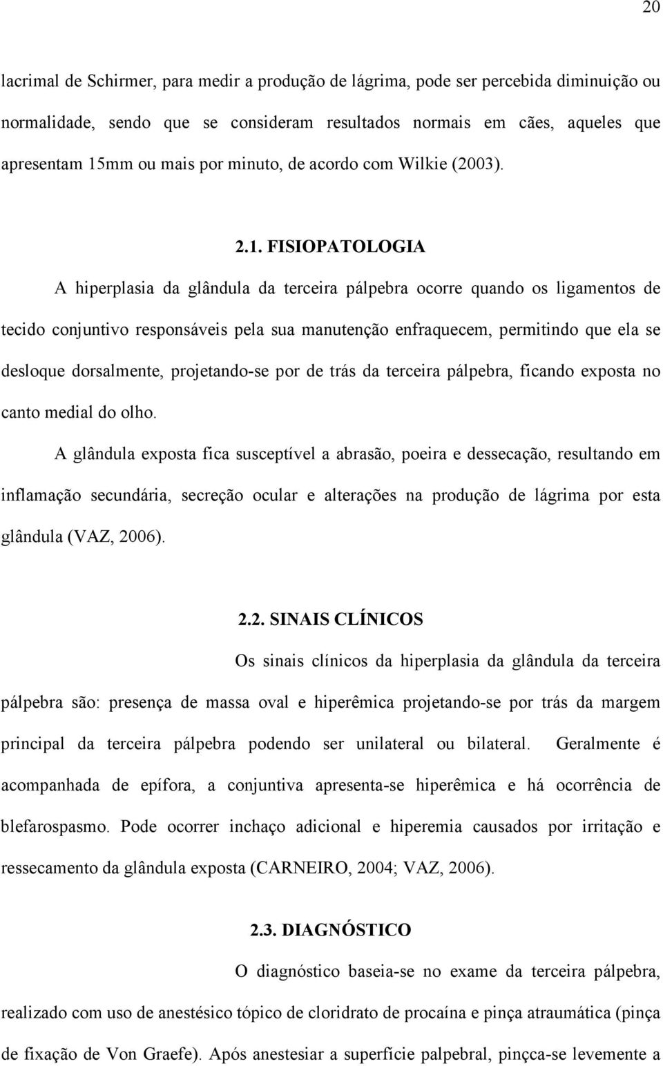 FISIOPATOLOGIA A hiperplasia da glândula da terceira pálpebra ocorre quando os ligamentos de tecido conjuntivo responsáveis pela sua manutenção enfraquecem, permitindo que ela se desloque