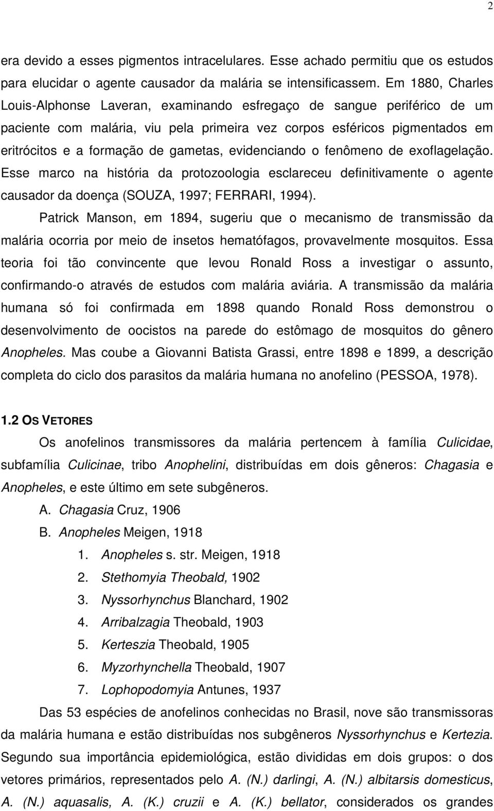 gametas, evidenciando o fenômeno de exoflagelação. Esse marco na história da protozoologia esclareceu definitivamente o agente causador da doença (SOUZA, 1997; FERRARI, 1994).