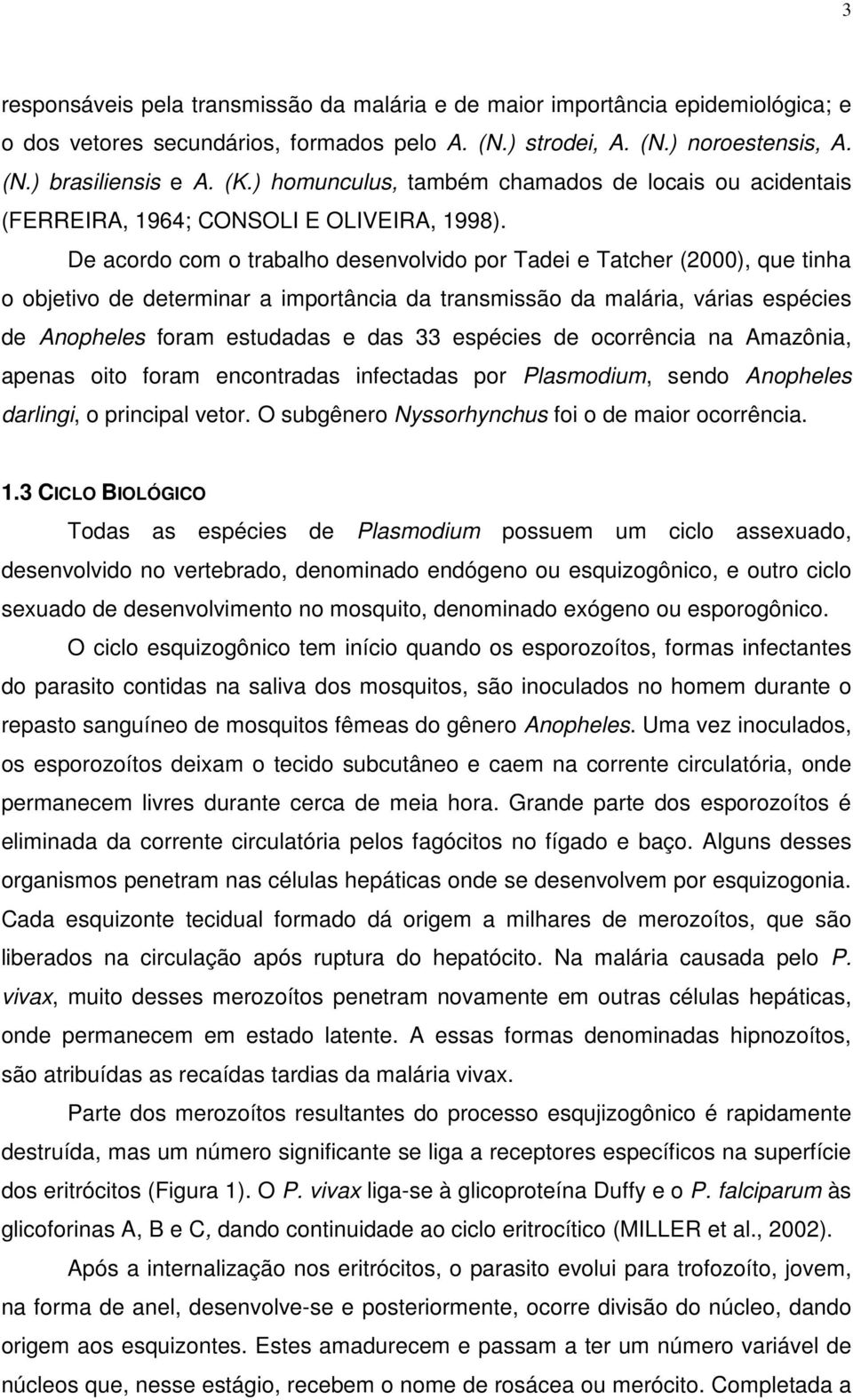 De acordo com o trabalho desenvolvido por Tadei e Tatcher (2000), que tinha o objetivo de determinar a importância da transmissão da malária, várias espécies de Anopheles foram estudadas e das 33