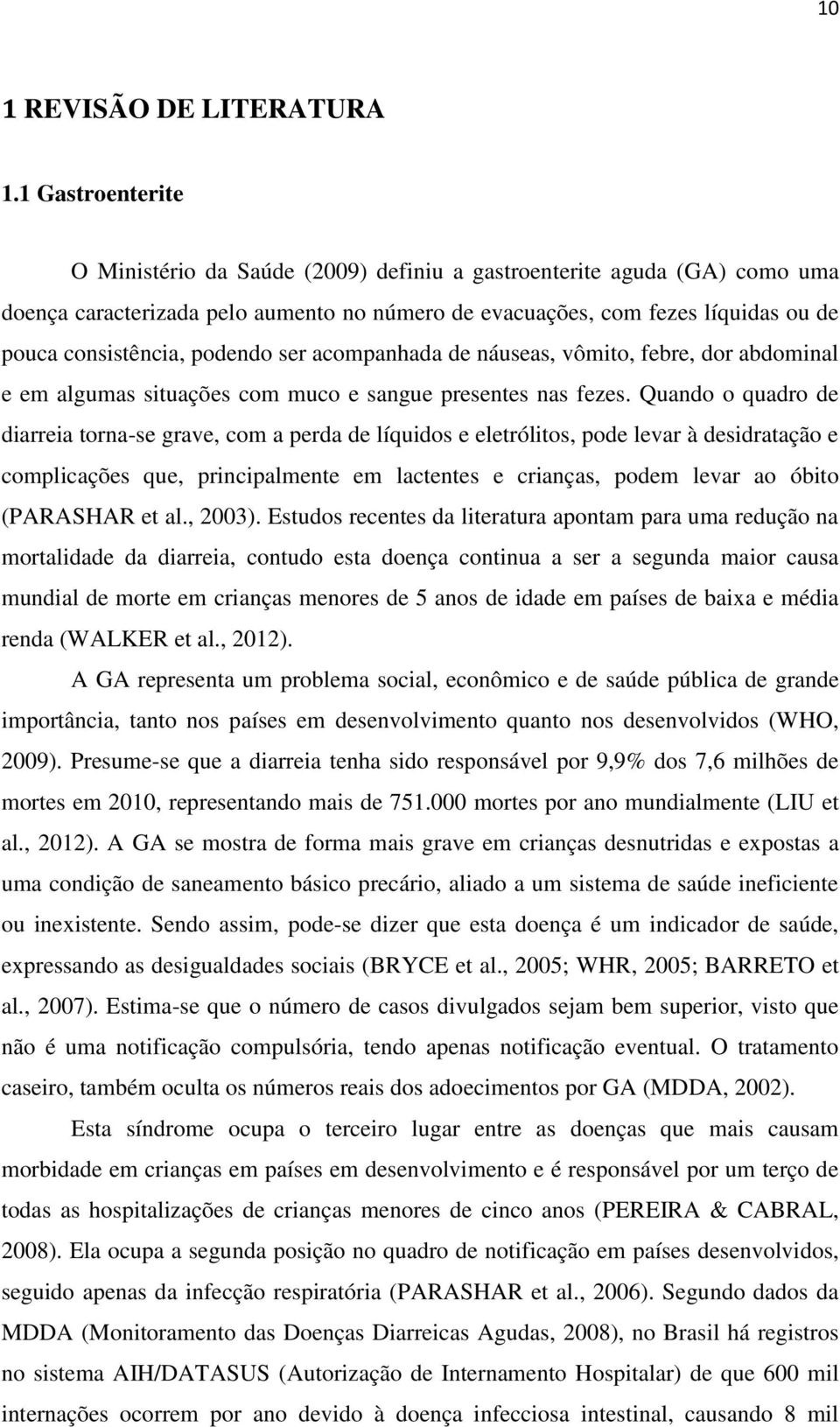 podendo ser acompanhada de náuseas, vômito, febre, dor abdominal e em algumas situações com muco e sangue presentes nas fezes.