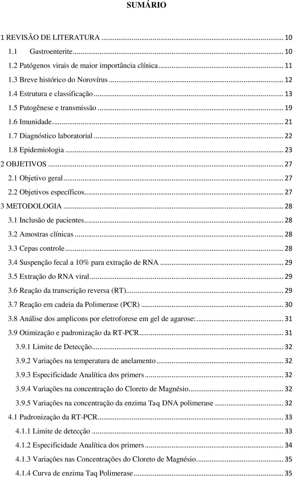 .. 28 3.1 Inclusão de pacientes... 28 3.2 Amostras clínicas... 28 3.3 Cepas controle... 28 3.4 Suspenção fecal a 10% para extração de RNA... 29 3.5 Extração do RNA viral... 29 3.6 Reação da transcrição reversa (RT).