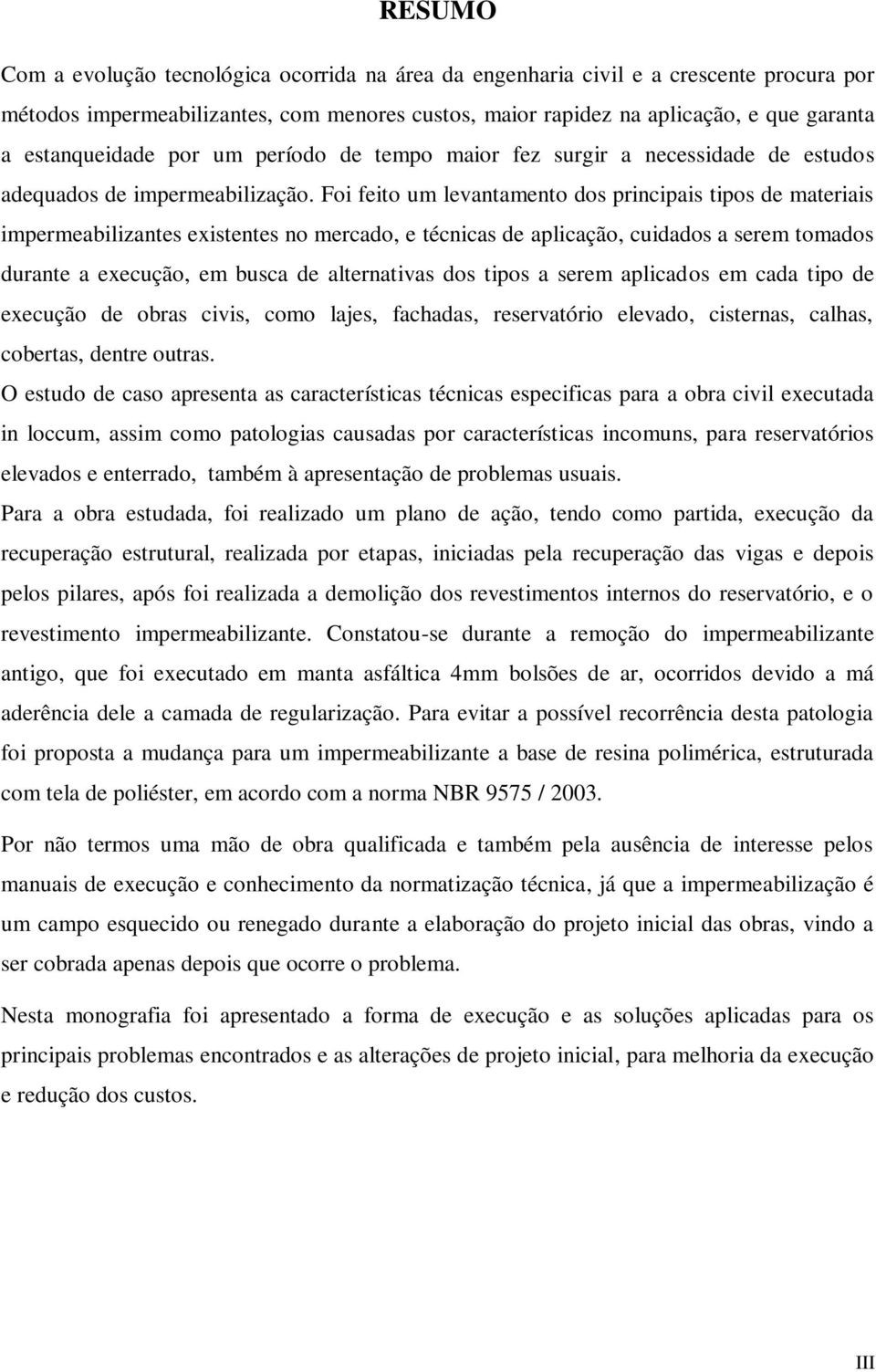 Foi feito um levantamento dos principais tipos de materiais impermeabilizantes existentes no mercado, e técnicas de aplicação, cuidados a serem tomados durante a execução, em busca de alternativas