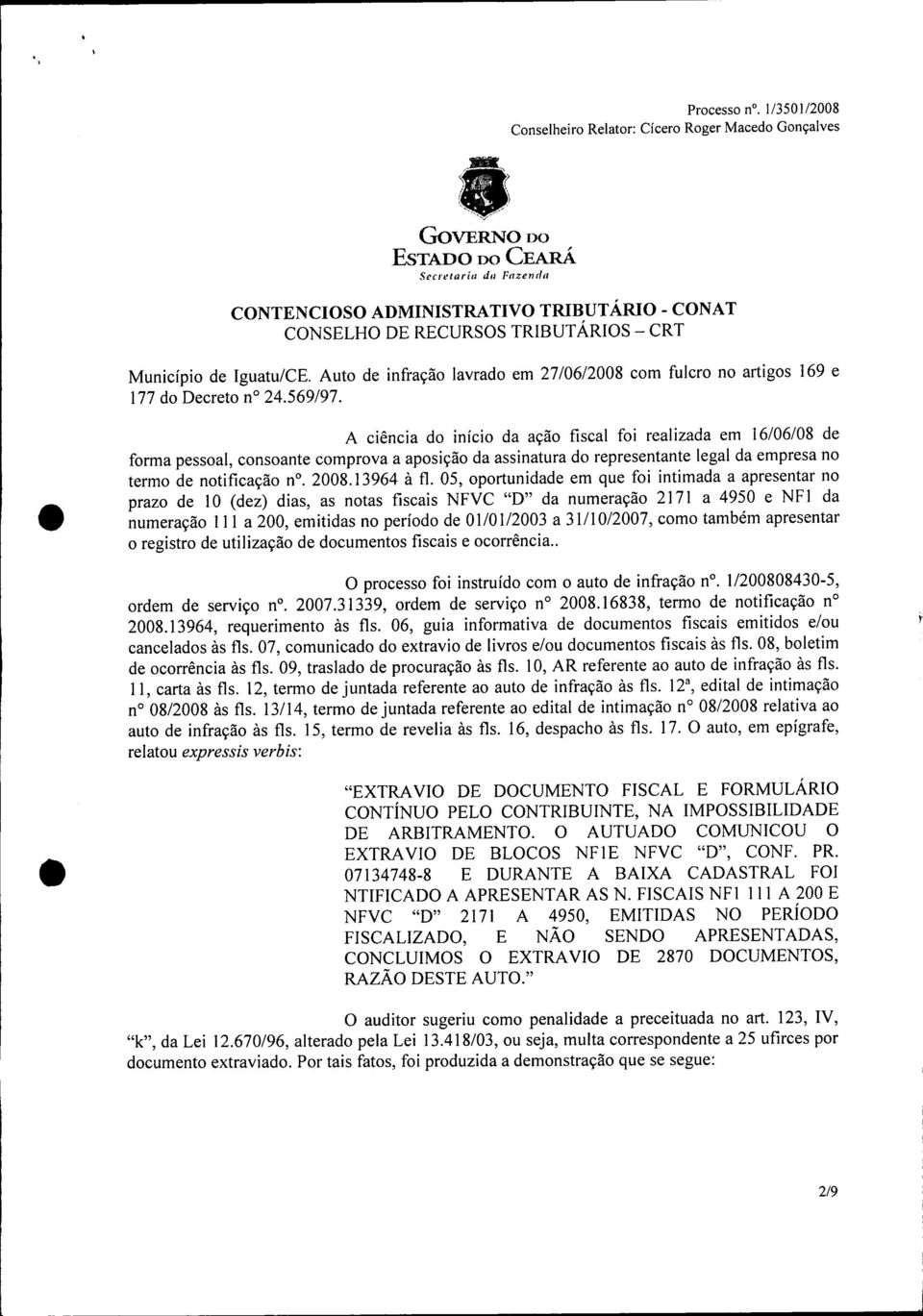 A ciência do início da ação fiscal foi realizada em 16/06/08 de forma pessoal, consoante comprova a aposição da assinatura do representante legal da empresa no termo de notificação no.2008.13964 à fl.