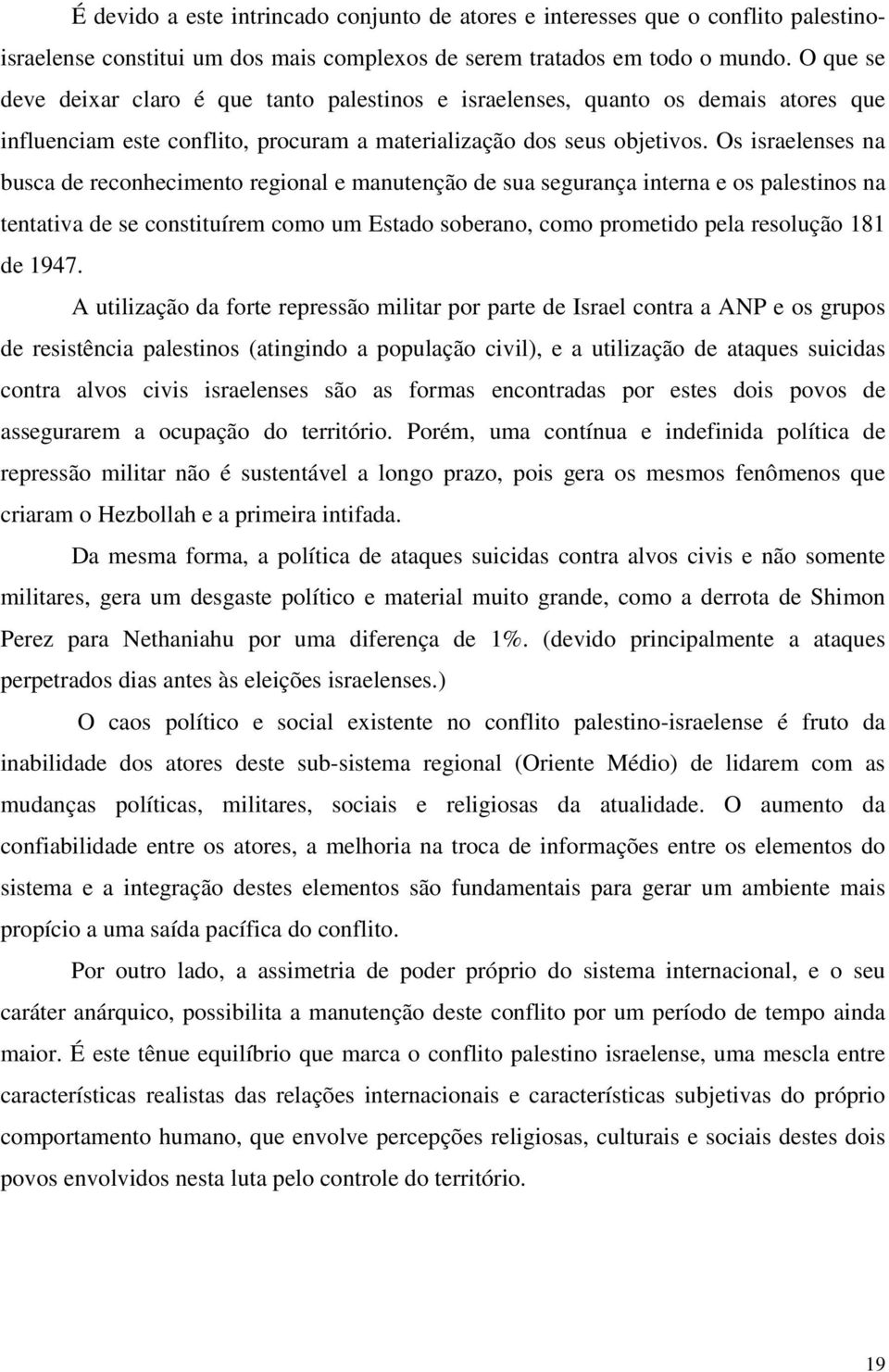 Os israelenses na busca de reconhecimento regional e manutenção de sua segurança interna e os palestinos na tentativa de se constituírem como um Estado soberano, como prometido pela resolução 181 de