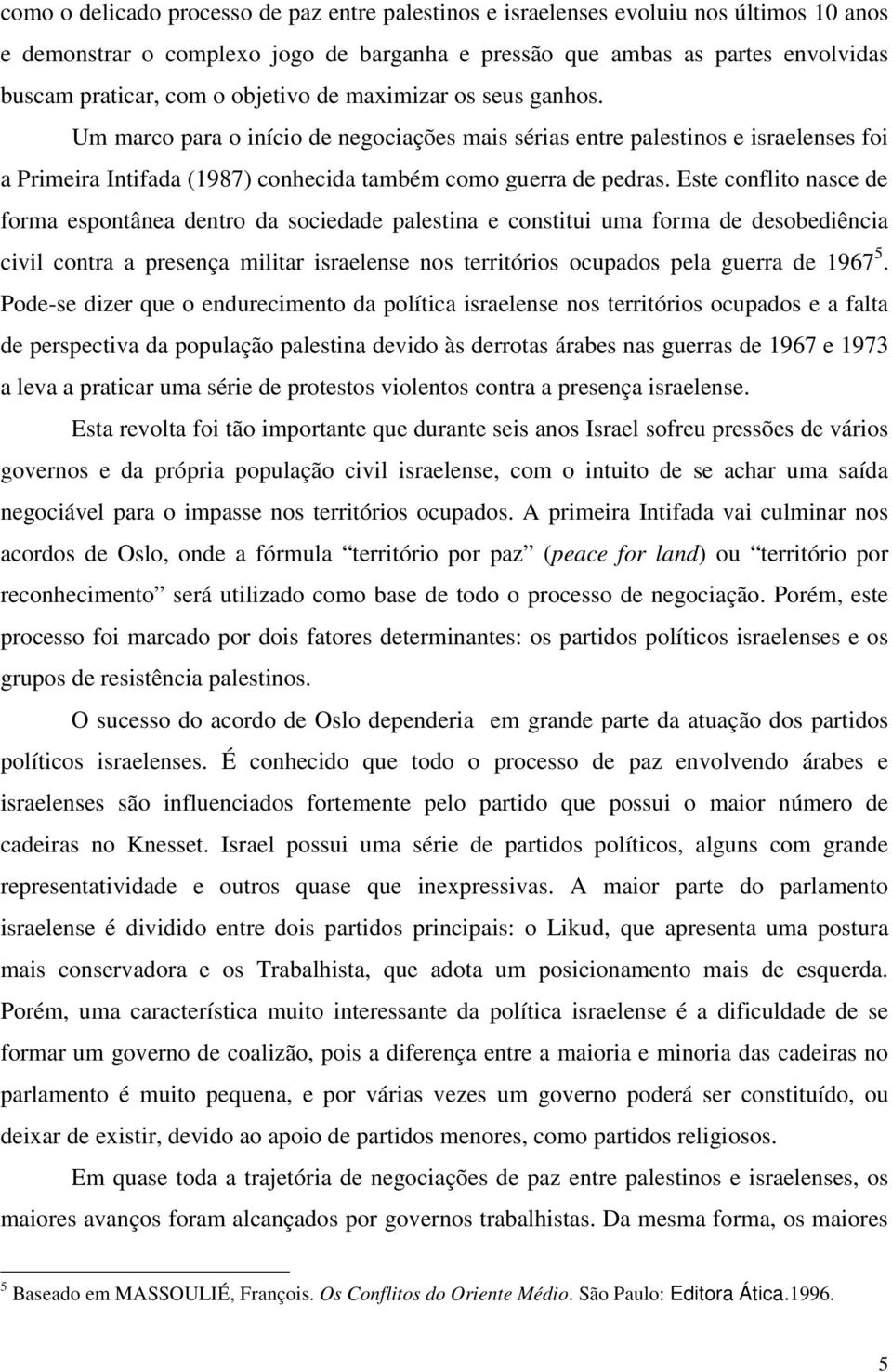 Este conflito nasce de forma espontânea dentro da sociedade palestina e constitui uma forma de desobediência civil contra a presença militar israelense nos territórios ocupados pela guerra de 1967 5.