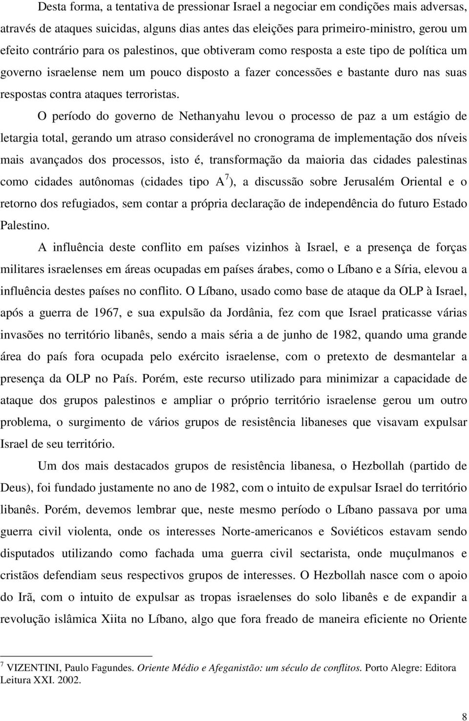 O período do governo de Nethanyahu levou o processo de paz a um estágio de letargia total, gerando um atraso considerável no cronograma de implementação dos níveis mais avançados dos processos, isto