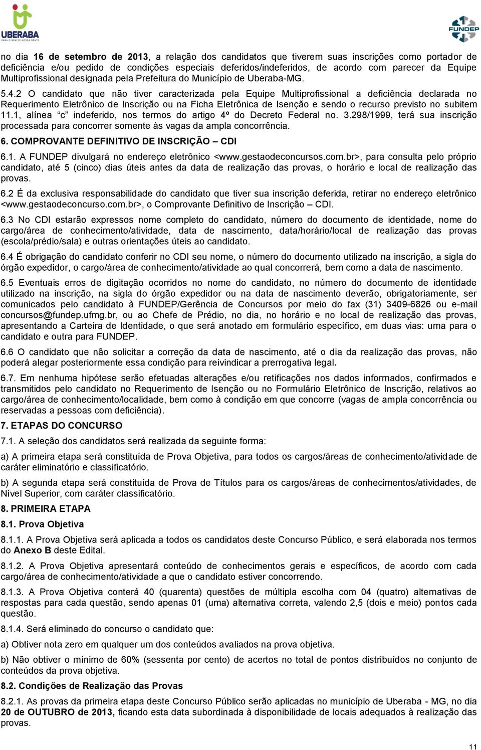 2 O candidato que não tiver caracterizada pela Equipe Multiprofissional a deficiência declarada no Requerimento Eletrônico de Inscrição ou na Ficha Eletrônica de Isenção e sendo o recurso previsto no