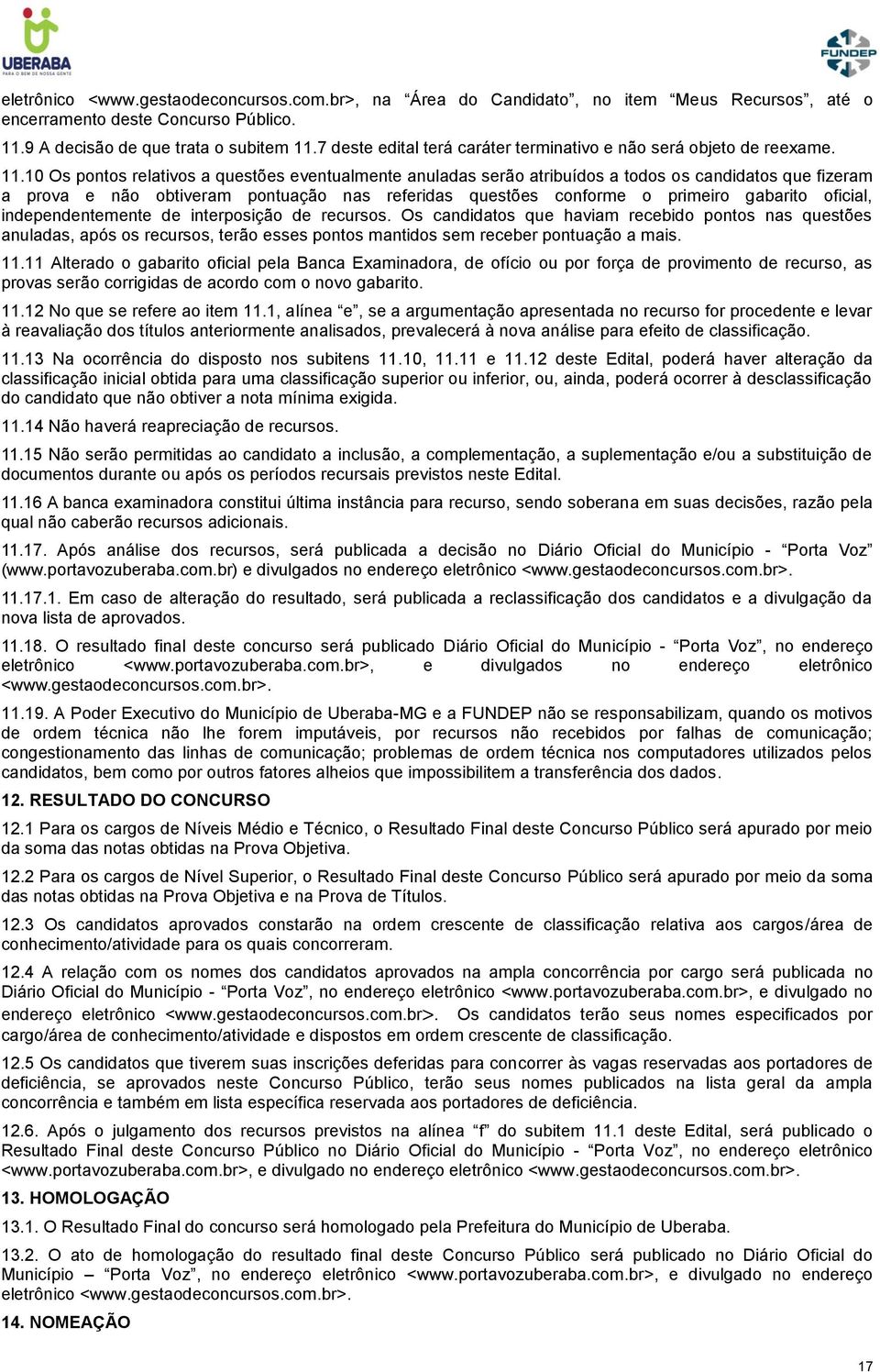 10 Os pontos relativos a questões eventualmente anuladas serão atribuídos a todos os candidatos que fizeram a prova e não obtiveram pontuação nas referidas questões conforme o primeiro gabarito