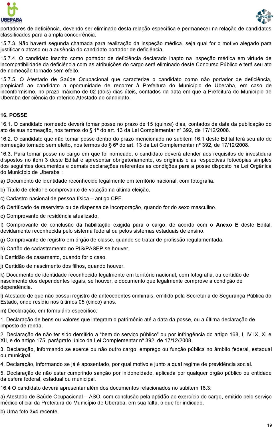 O candidato inscrito como portador de deficiência declarado inapto na inspeção médica em virtude de incompatibilidade da deficiência com as atribuições do cargo será eliminado deste Concurso Público