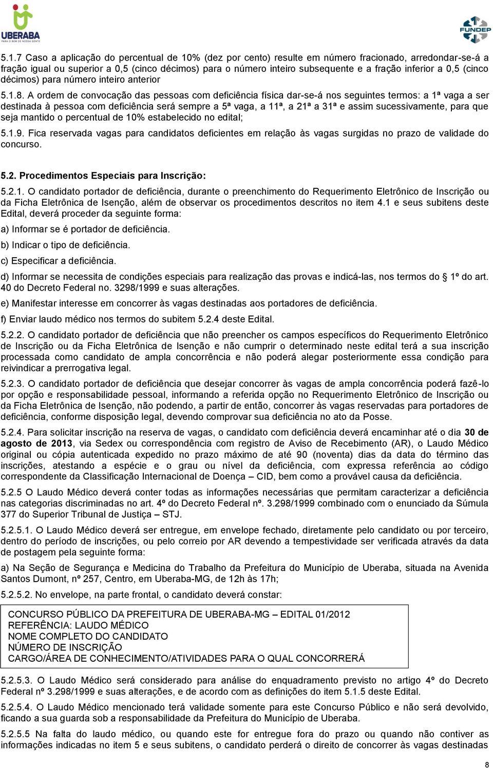 A ordem de convocação das pessoas com deficiência física dar-se-á nos seguintes termos: a 1ª vaga a ser destinada à pessoa com deficiência será sempre a 5ª vaga, a 11ª, a 21ª a 31ª e assim