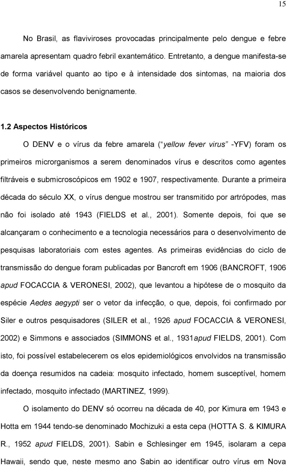 2 Aspectos Históricos O DENV e o vírus da febre amarela ( yellow fever virus -YFV) foram os primeiros microrganismos a serem denominados vírus e descritos como agentes filtráveis e submicroscópicos