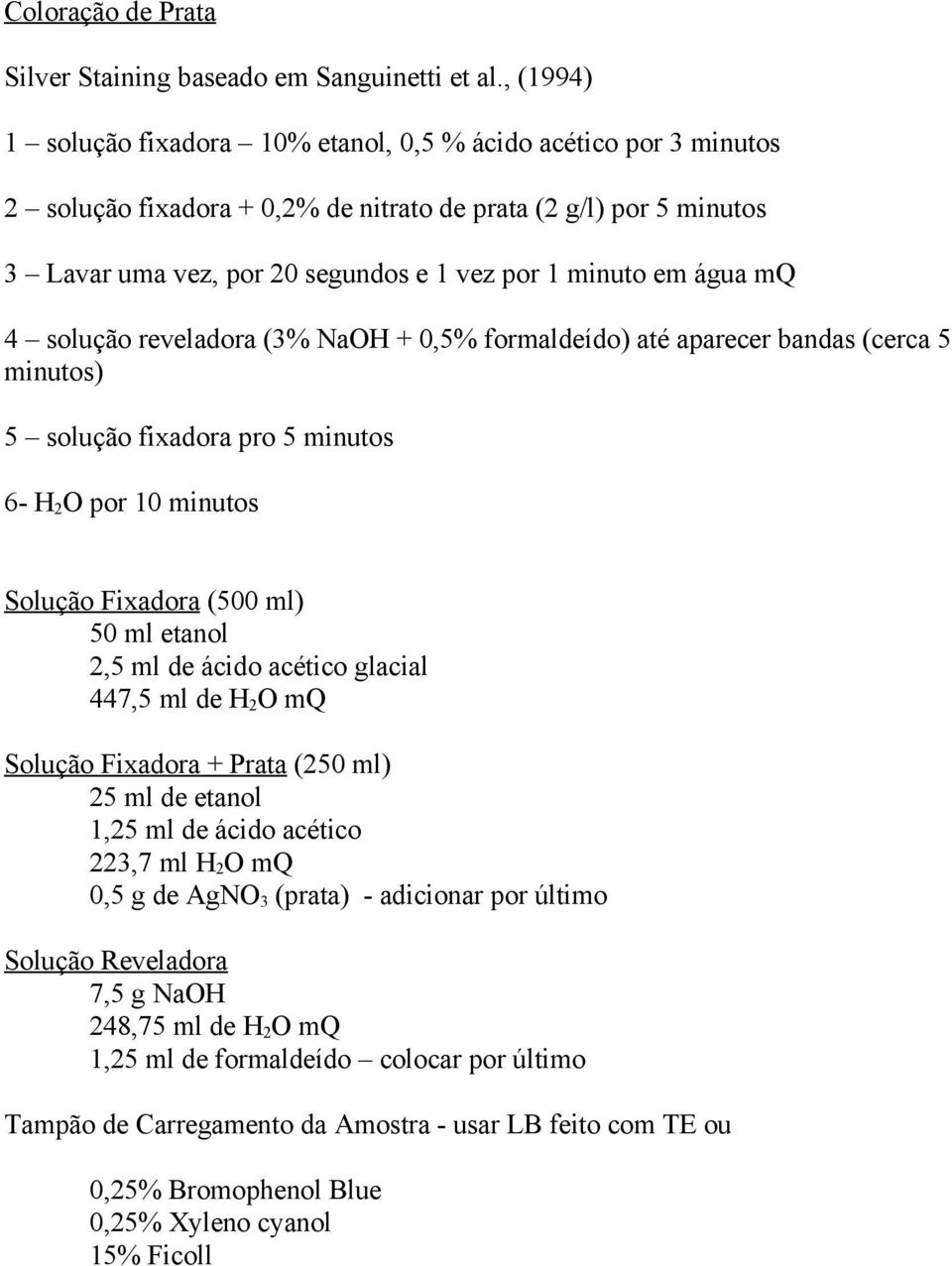 água mq 4 solução reveladora (3% NaOH + 0,5% formaldeído) até aparecer bandas (cerca 5 minutos) 5 solução fixadora pro 5 minutos 6- H 2 O por 10 minutos Solução Fixadora (500 ml) 50 ml etanol 2,5 ml