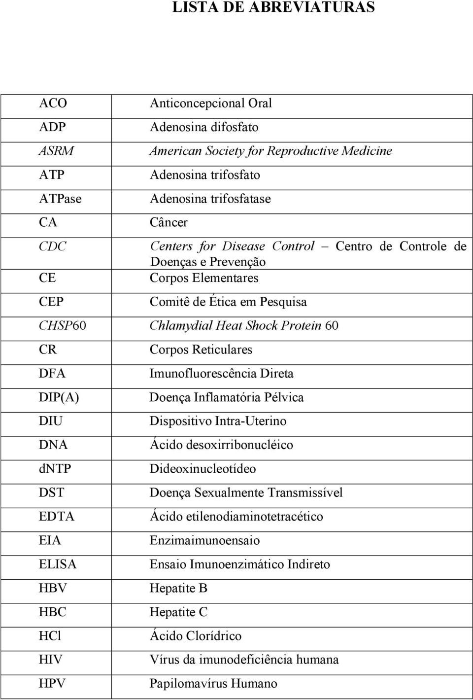 Imunofluorescência Direta DIP(A) Doença Inflamatória Pélvica DIU Dispositivo Intra-Uterino DNA Ácido desoxirribonucléico dntp Dideoxinucleotídeo DST Doença Sexualmente Transmissível EDTA Ácido