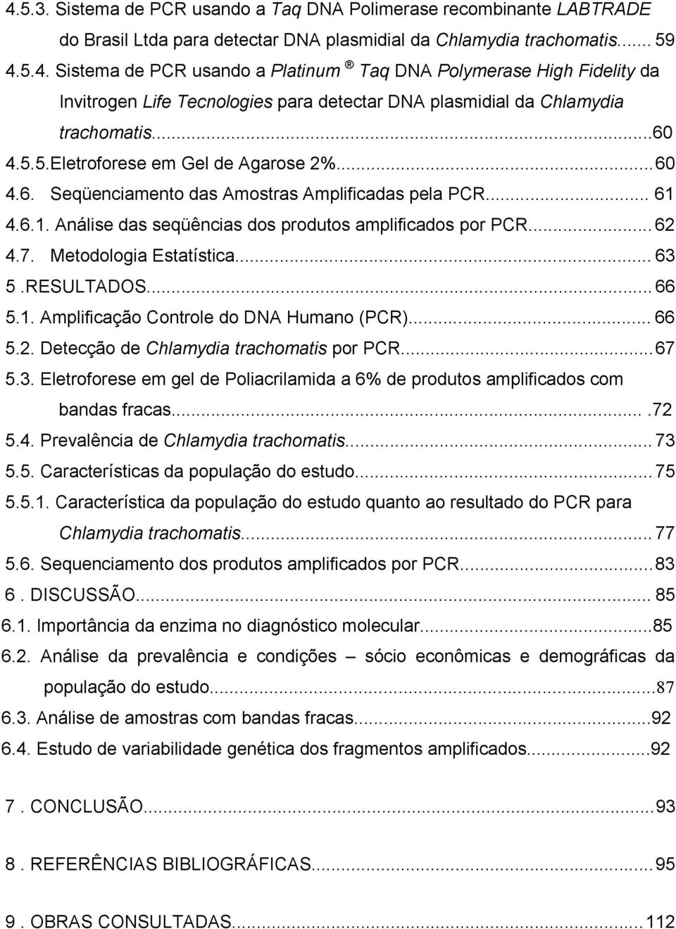 Metodologia Estatística... 63 5.RESULTADOS... 66 5.1. Amplificação Controle do DNA Humano (PCR)... 66 5.2. Detecção de Chlamydia trachomatis por PCR... 67 5.3. Eletroforese em gel de Poliacrilamida a 6% de produtos amplificados com bandas fracas.
