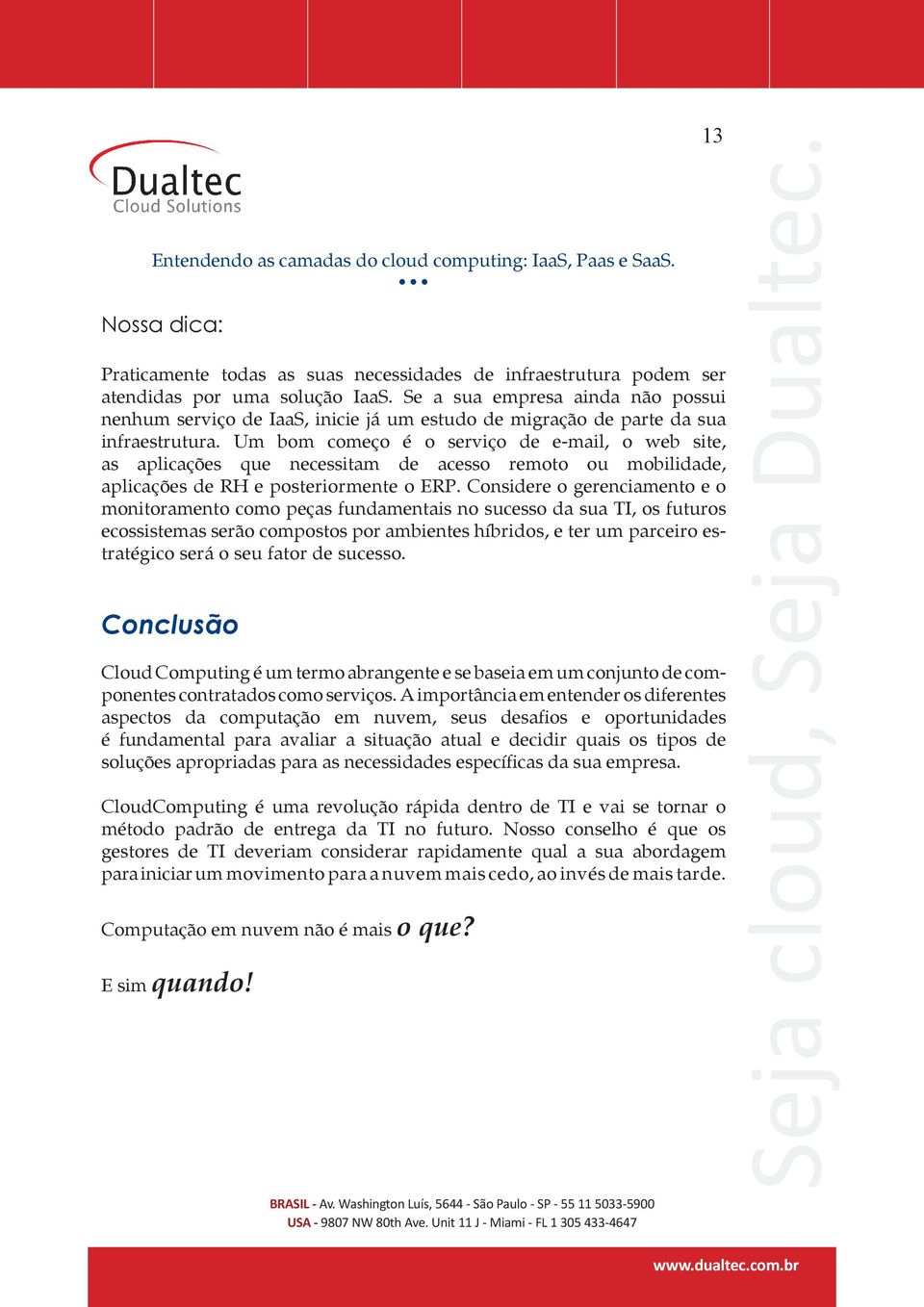 Um bom começo é o serviço de e-mail, o web site, as aplicações que necessitam de acesso remoto ou mobilidade, aplicações de RH e posteriormente o ERP.