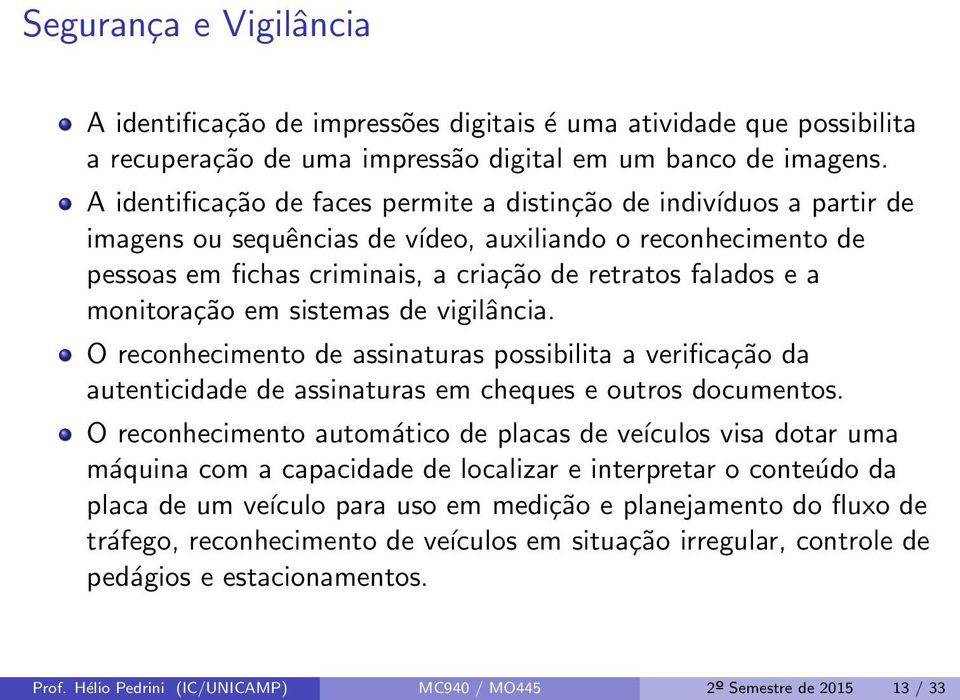 monitoração em sistemas de vigilância. O reconhecimento de assinaturas possibilita a verificação da autenticidade de assinaturas em cheques e outros documentos.