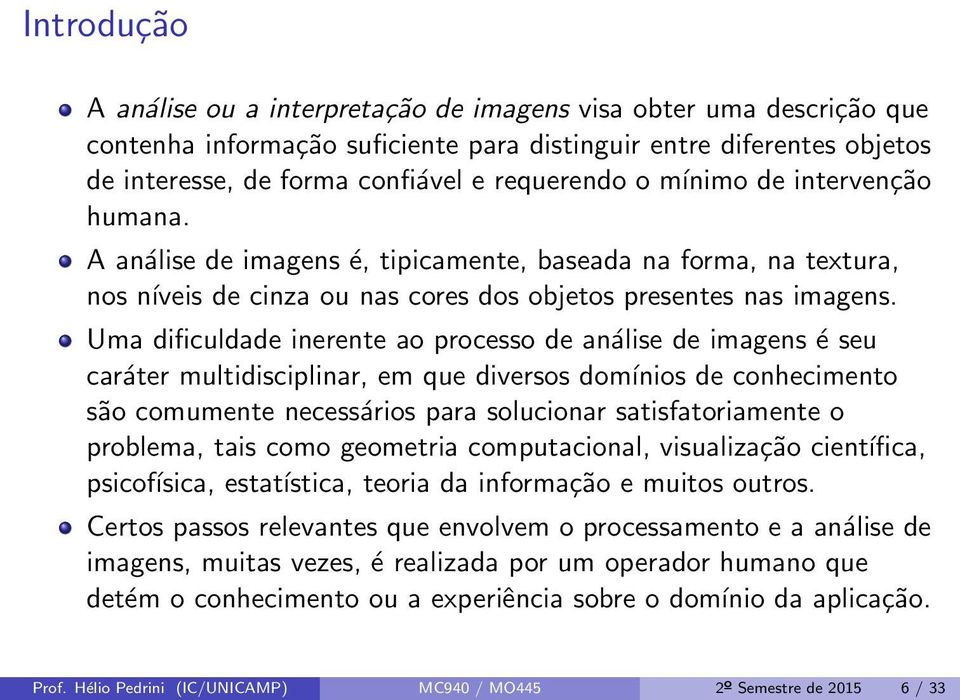 Uma dificuldade inerente ao processo de análise de imagens é seu caráter multidisciplinar, em que diversos domínios de conhecimento são comumente necessários para solucionar satisfatoriamente o