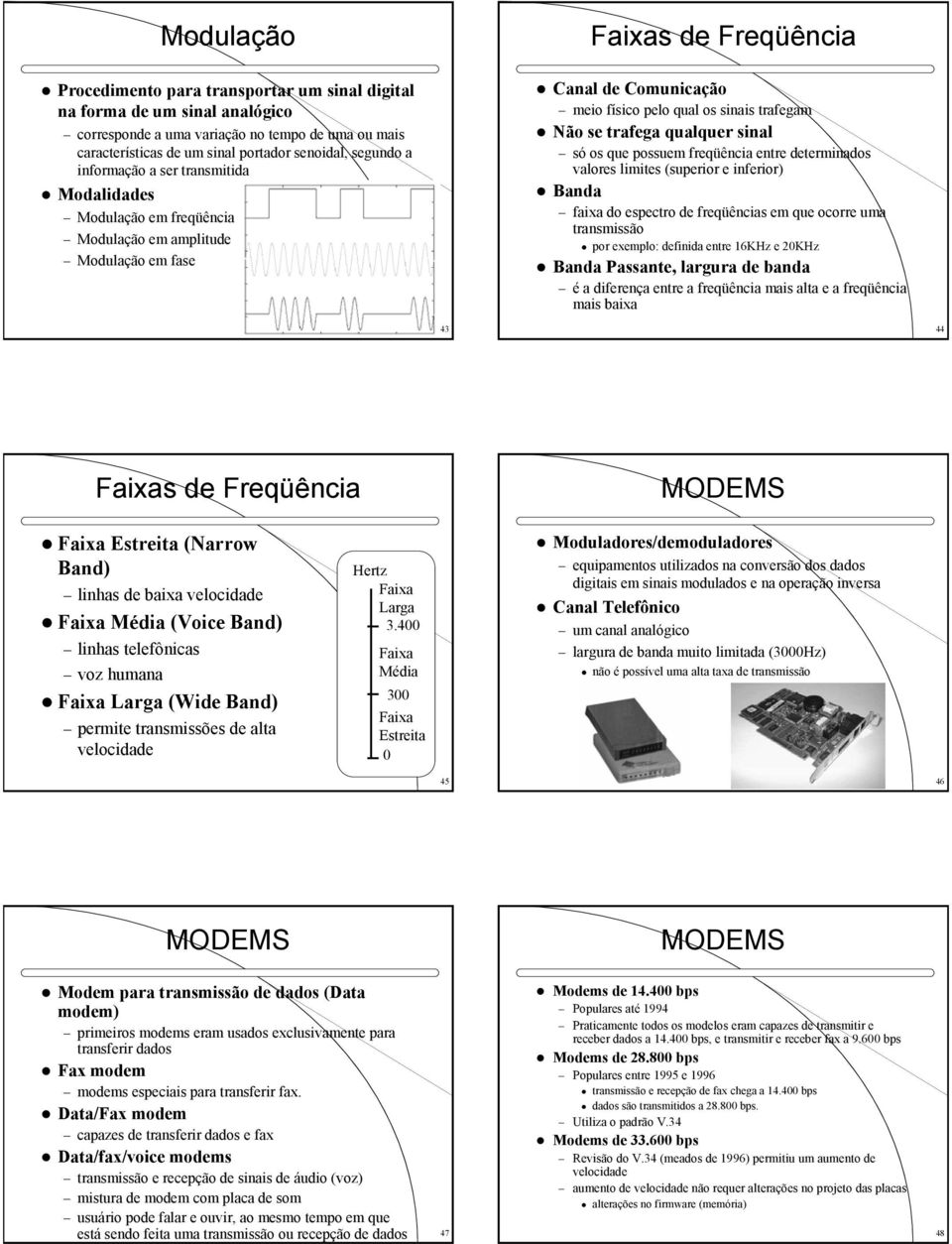 freqüência entre determinados valores limites (superior e inferior) Banda faixa do espectro de freqüências em que ocorre uma transmissão por exemplo: definida entre 16KHz e 20KHz Banda Passante,