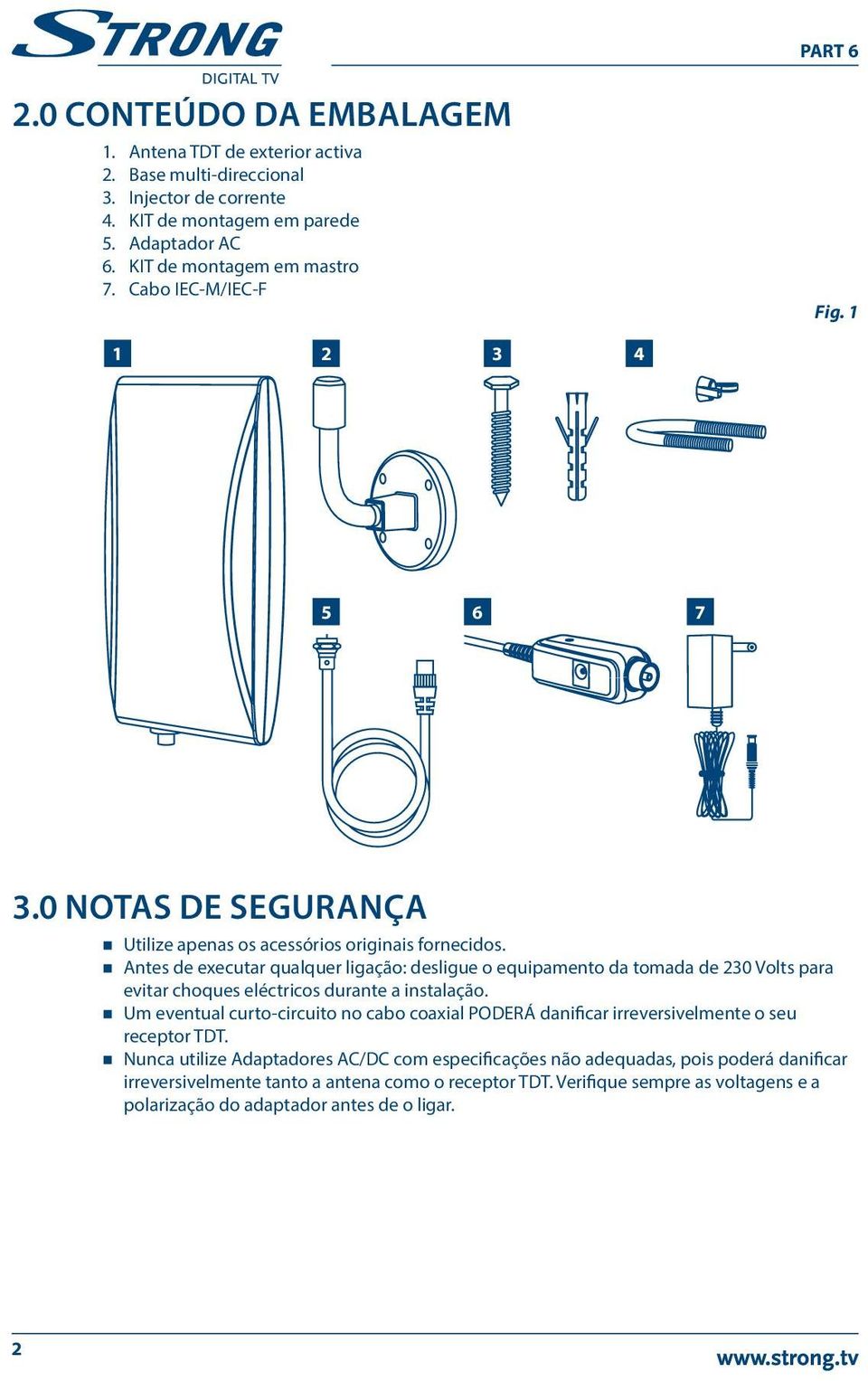 Antes de executar qualquer ligação: desligue o equipamento da tomada de 230 Volts para evitar choques eléctricos durante a instalação.