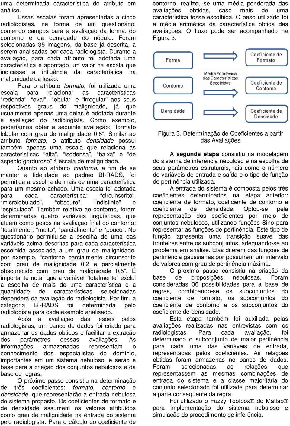 Foram selecionadas 35 imagens, da base já descrita, a serem analisadas por cada radiologista.