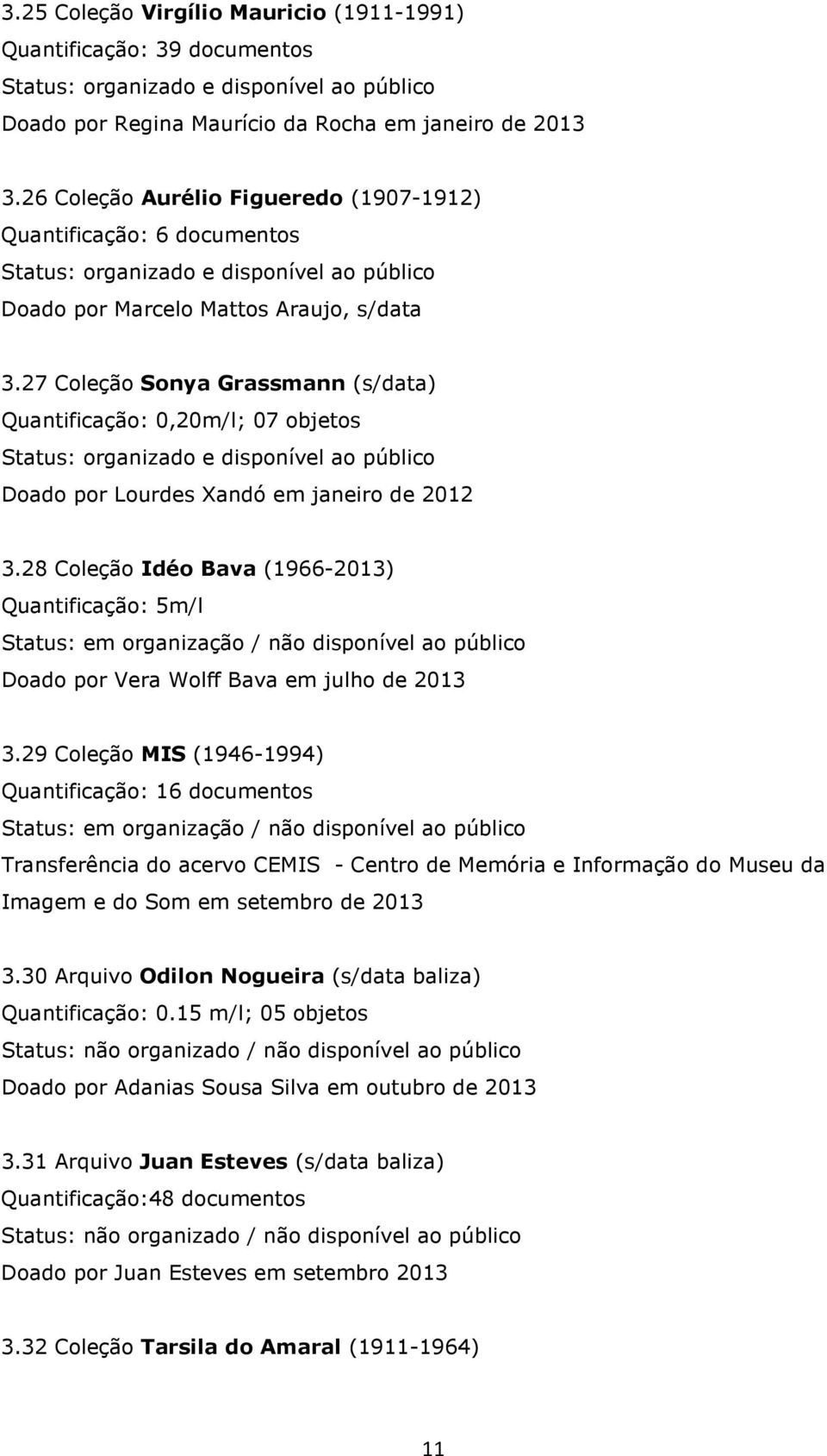 27 Coleção Sonya Grassmann (s/data) Quantificação: 0,20m/l; 07 objetos Doado por Lourdes Xandó em janeiro de 2012 3.