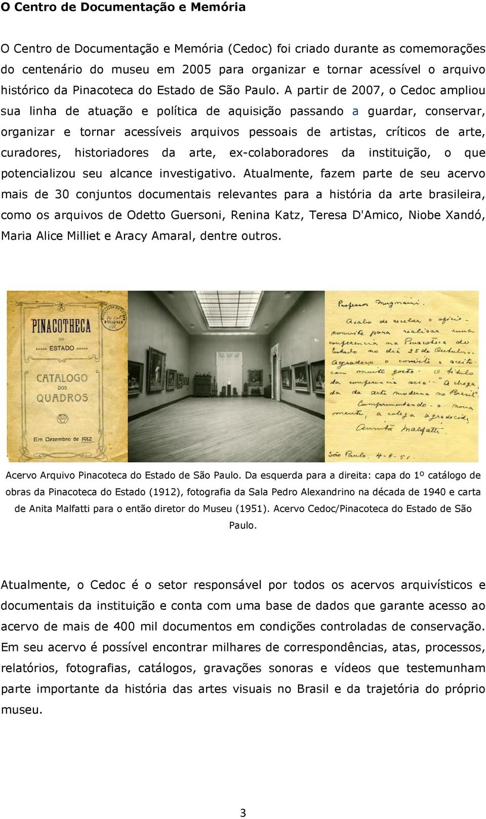 A partir de 2007, o Cedoc ampliou sua linha de atuação e política de aquisição passando a guardar, conservar, organizar e tornar acessíveis arquivos pessoais de artistas, críticos de arte, curadores,