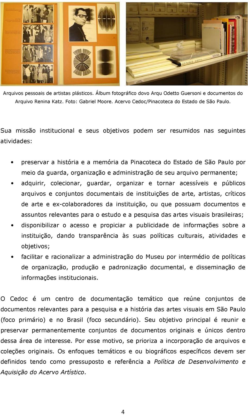 administração de seu arquivo permanente; adquirir, colecionar, guardar, organizar e tornar acessíveis e públicos arquivos e conjuntos documentais de instituições de arte, artistas, críticos de arte e