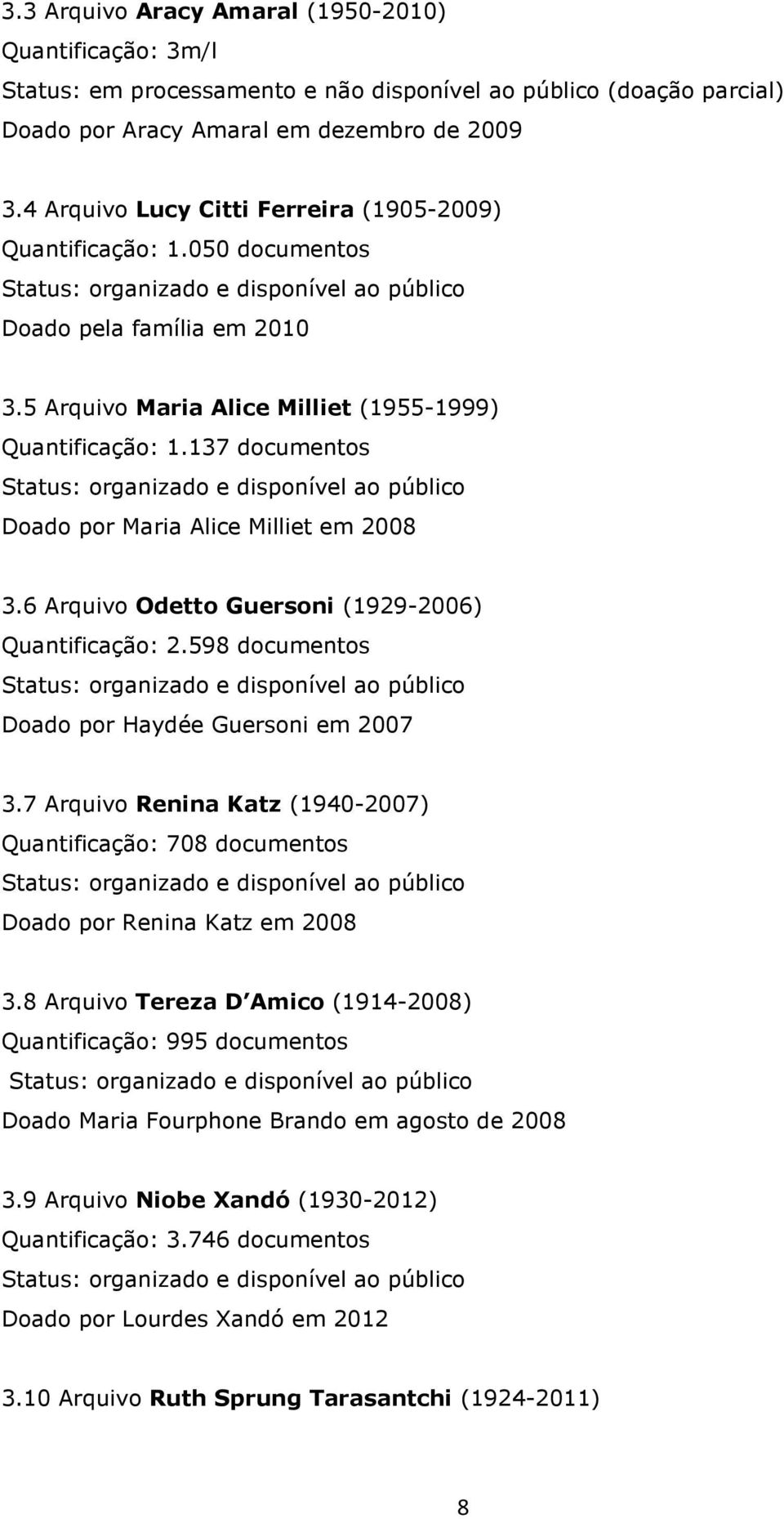 137 documentos Doado por Maria Alice Milliet em 2008 3.6 Arquivo Odetto Guersoni (1929-2006) Quantificação: 2.598 documentos Doado por Haydée Guersoni em 2007 3.