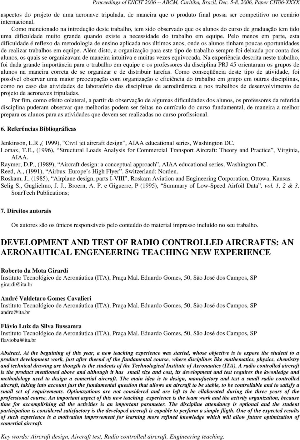 Pelo menos em parte, esta dificuldade é reflexo da metodologia de ensino aplicada nos últimos anos, onde os alunos tinham poucas oportunidades de realizar trabalhos em equipe.