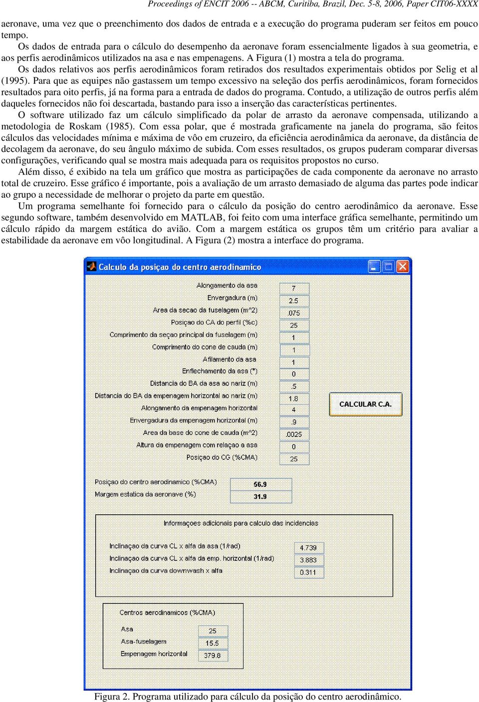 A Figura (1) mostra a tela do programa. Os dados relativos aos perfis aerodinâmicos foram retirados dos resultados experimentais obtidos por Selig et al (1995).