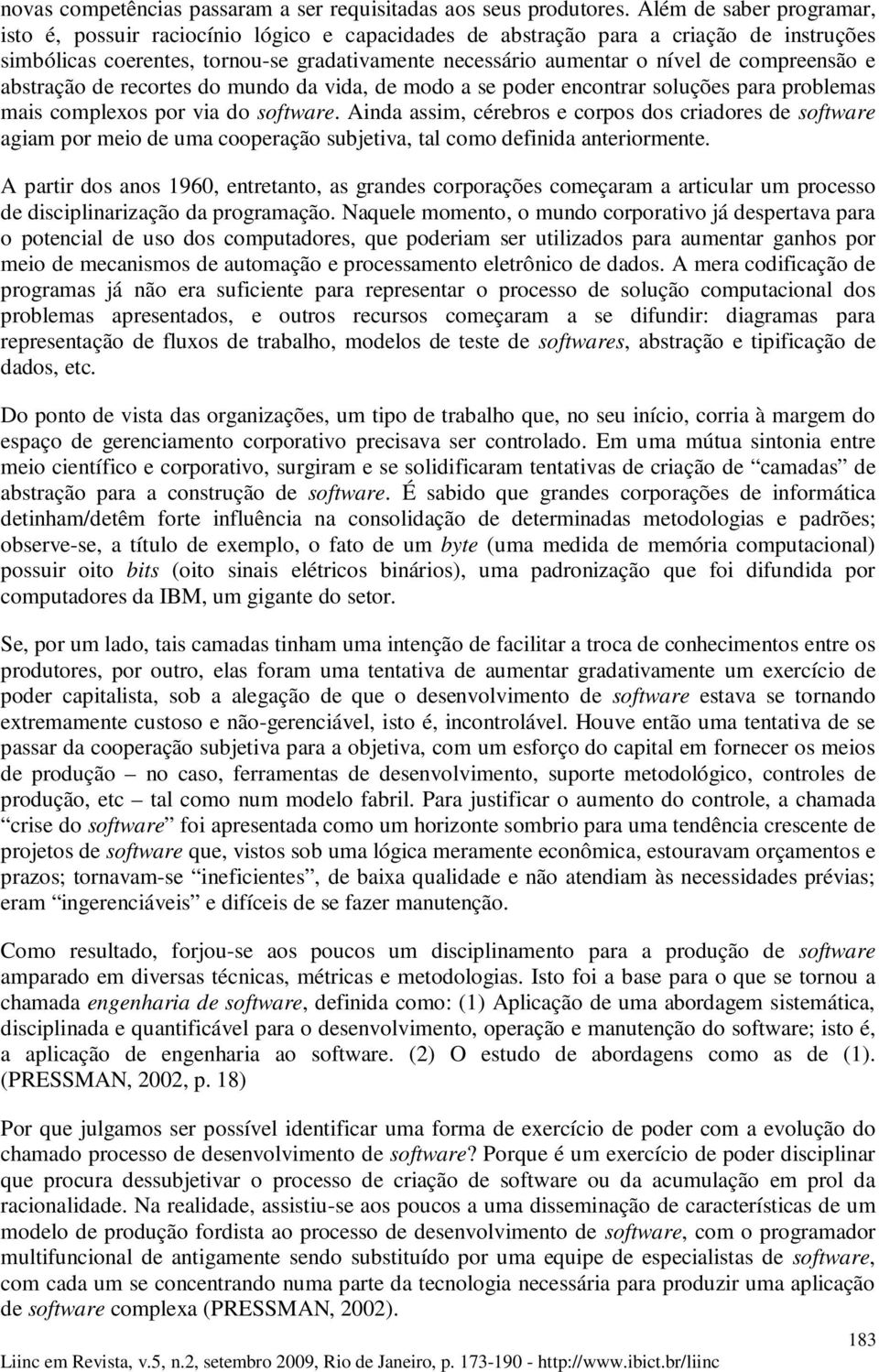 compreensão e abstração de recortes do mundo da vida, de modo a se poder encontrar soluções para problemas mais complexos por via do software.