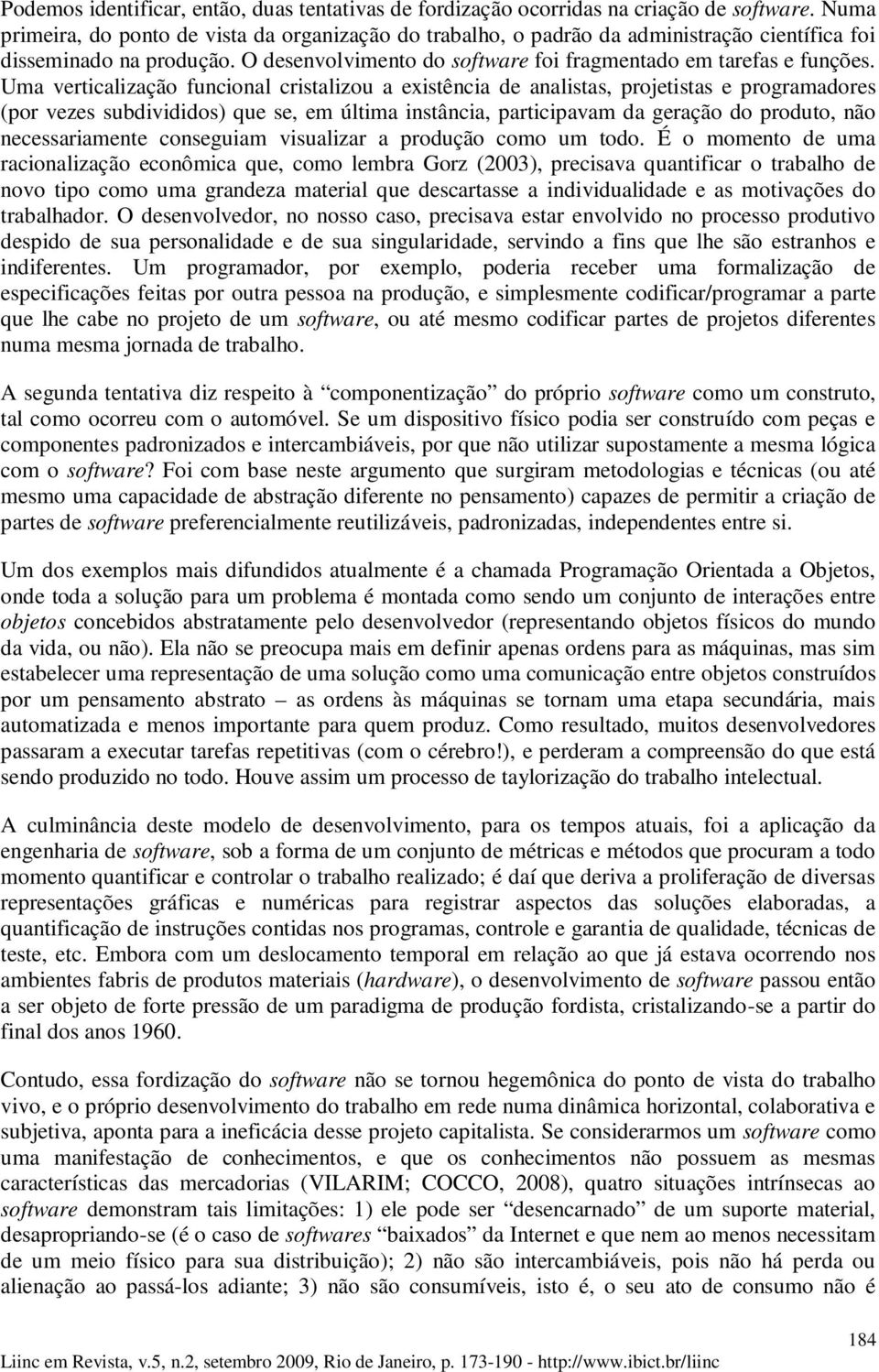 Uma verticalização funcional cristalizou a existência de analistas, projetistas e programadores (por vezes subdivididos) que se, em última instância, participavam da geração do produto, não