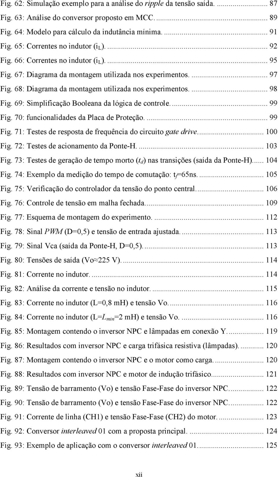 68: Diagrama da montagem utilizada nos experimentos.... 98 Fig. 69: Simplificação Booleana da lógica de controle.... 99 Fig. 70: funcionalidades da Placa de Proteção.... 99 Fig. 71: Testes de resposta de frequência do circuito gate drive.