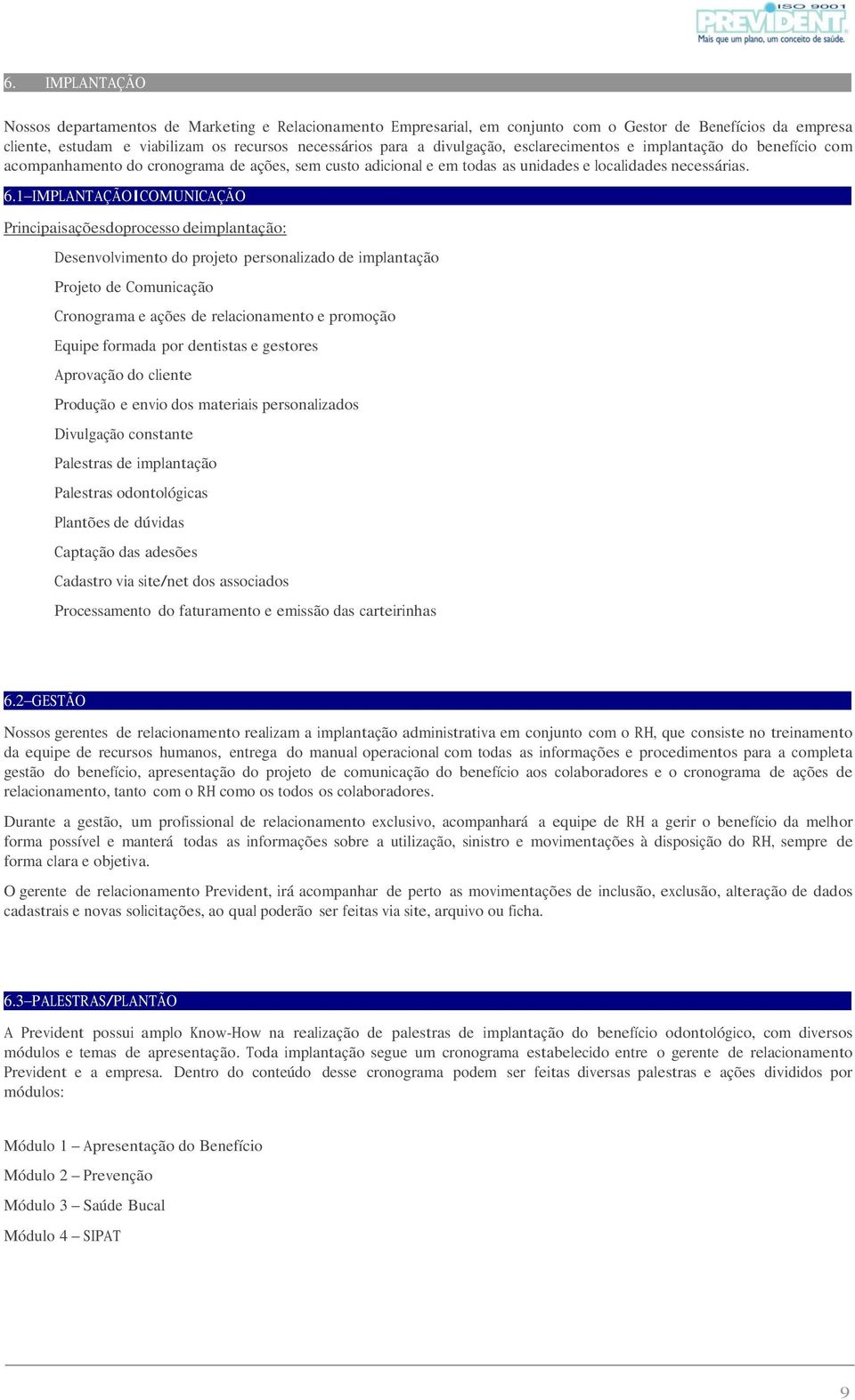 1 IMPLANTAÇÃO COMUNICAÇÃO Principais ações do processo de implantação: Desenvolvimento do projeto personalizado de implantação Projeto de Comunicação Cronograma e ações de relacionamento e promoção